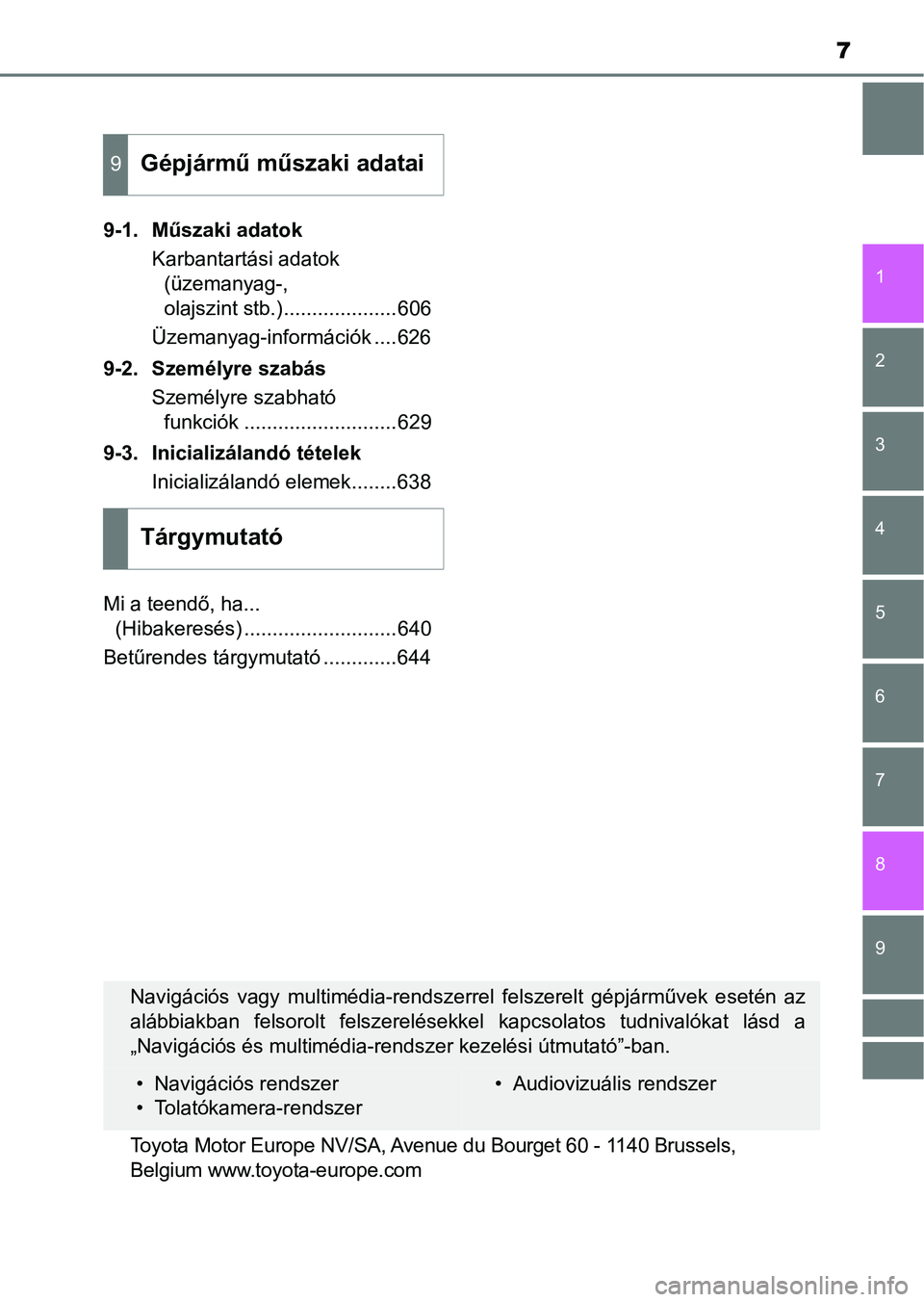 TOYOTA AVENSIS 2018  Kezelési útmutató (in Hungarian) 7
1
8 6 5
4
3
2
9
7
9-1. Műszaki adatokKarbantartási adatok (üzemanyag-, 
olajszint stb.)....................606
Üzemanyag-információk ....626
9-2. Személyre szabás Személyre szabható funkci