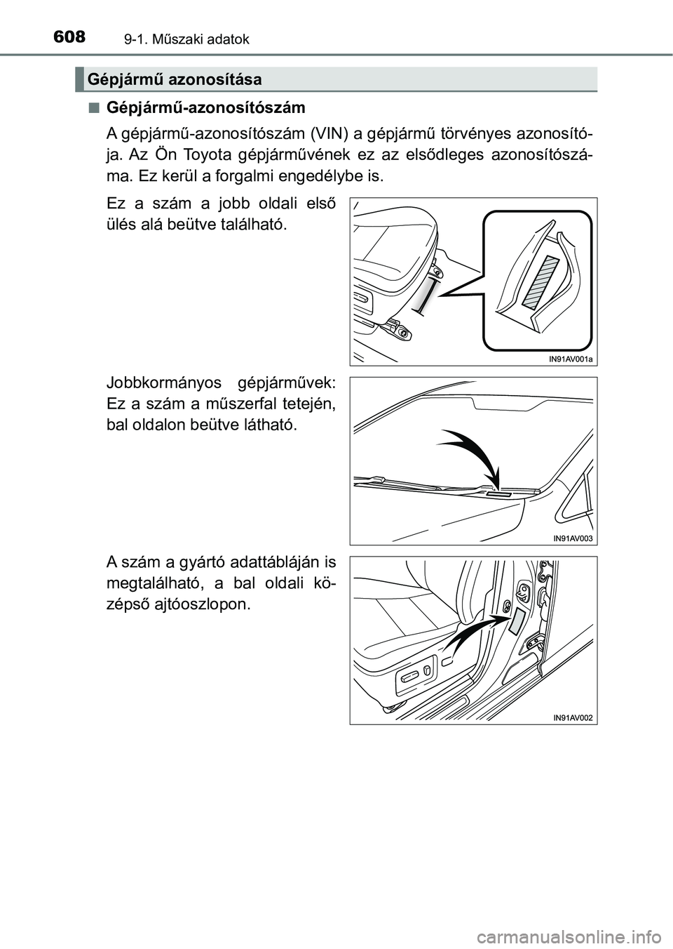 TOYOTA AVENSIS 2018  Kezelési útmutató (in Hungarian) 6089-1. Műszaki adatok
nGépjármű-azonosítószám
A gépjármű-azonosítószám (VIN) a gépjármű törvényes azonosító-
ja.  Az  Ön  Toyota  gépjárművének ez  az  elsődleges  azonosít