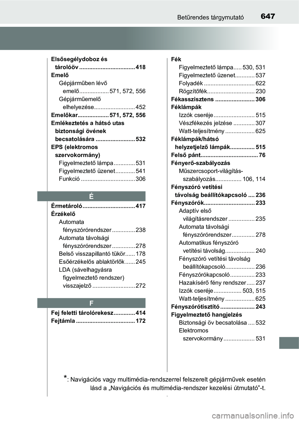 TOYOTA AVENSIS 2018  Kezelési útmutató (in Hungarian) 647Betűrendes tárgymutató
Elsősegélydoboz és tárolóöv .................................. 418
Emelő Gépjárműben lévő 
emelő .................. 571, 572, 556
Gépjárműemelő  elhelyez