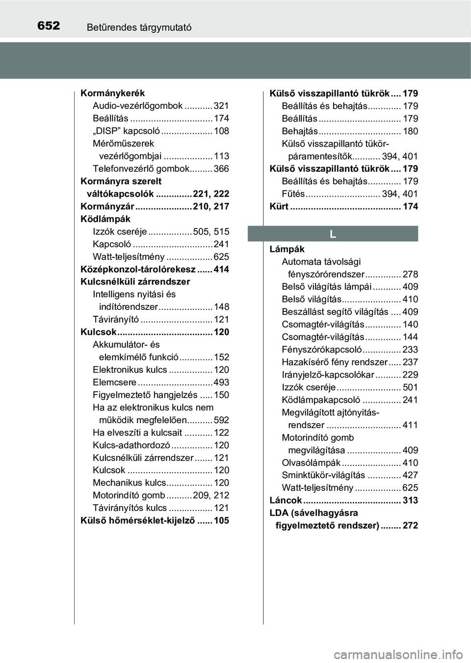 TOYOTA AVENSIS 2018 Kezelési útmutató (in Hungarian) 652Betűrendes tárgymutató
KormánykerékAudio-vezérlőgombok ........... 321
Beállítás ................................ 174
„DISP” kapcsoló .................... 108
Mérőműszerek vezérl TOYOTA AVENSIS 2018 Kezelési útmutató (in Hungarian) 652Betűrendes tárgymutató
KormánykerékAudio-vezérlőgombok ........... 321
Beállítás ................................ 174
„DISP” kapcsoló .................... 108
Mérőműszerek vezérl