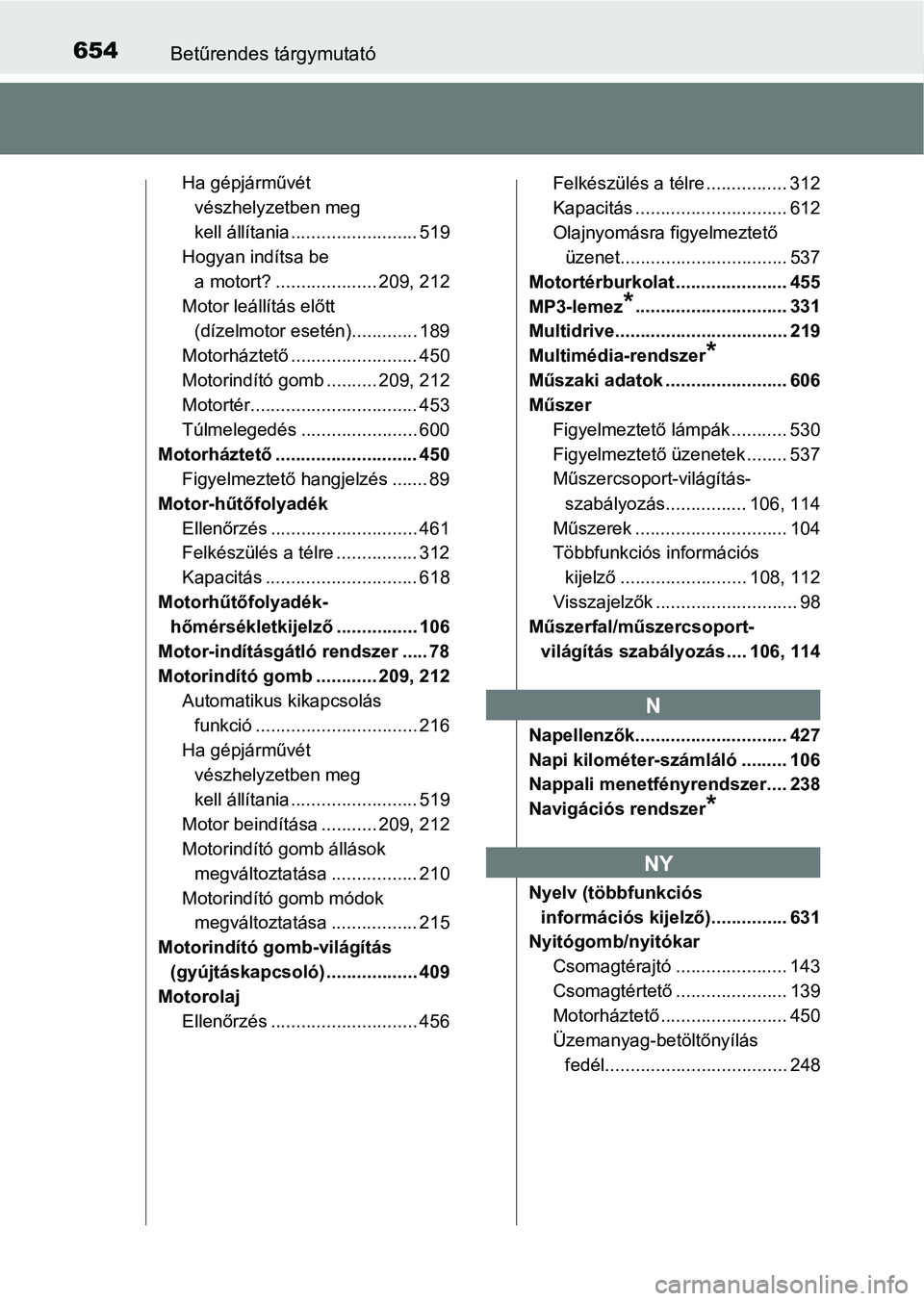 TOYOTA AVENSIS 2018 Kezelési útmutató (in Hungarian) 654Betűrendes tárgymutató
Ha gépjárművét vészhelyzetben meg
kell állítania ......................... 519
Hogyan indítsa be
a motort? .................... 209, 212
Motor leállítás előt TOYOTA AVENSIS 2018 Kezelési útmutató (in Hungarian) 654Betűrendes tárgymutató
Ha gépjárművét vészhelyzetben meg
kell állítania ......................... 519
Hogyan indítsa be
a motort? .................... 209, 212
Motor leállítás előt