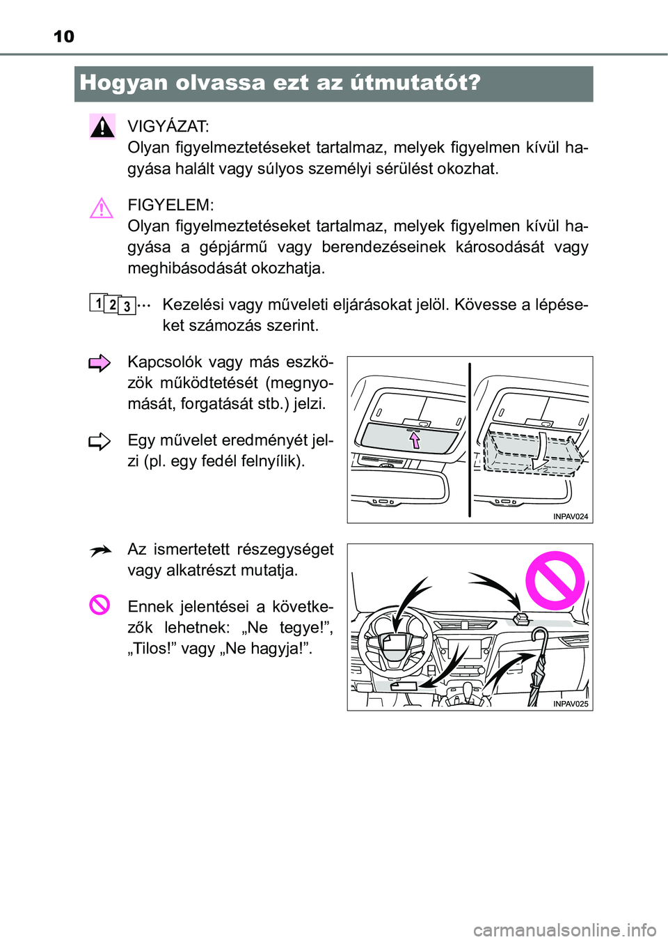 TOYOTA AVENSIS 2018  Kezelési útmutató (in Hungarian) 10
Hogyan olvassa ezt az útmutatót?
VIGYÁZAT: 
Olyan  figyelmeztetéseket  tartalmaz,  melyek  figyelmen  kívül  ha-
gyása halált vagy súlyos sze mélyi sérülést okozhat.
FIGYELEM: 
Olyan  