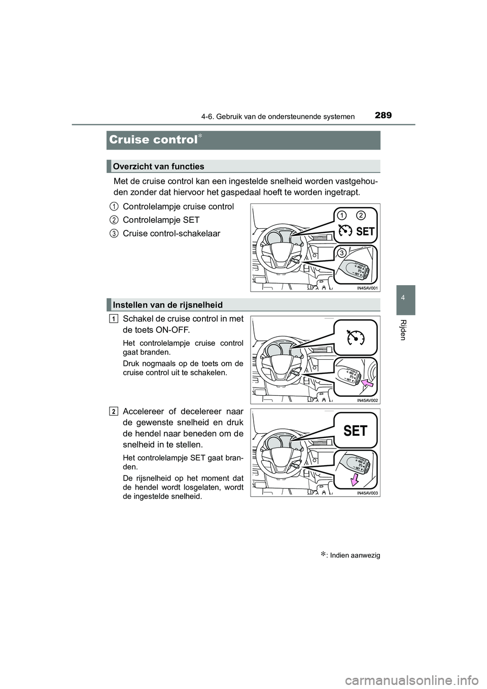 TOYOTA AVENSIS 2018 Instructieboekje (in Dutch) 289
4
4-6. Gebruik van de ondersteunende systemen
Rijden
AVENSIS_OM_OM20C79E_(EE)
Cruise control∗
Met de cruise control kan een ingestelde snelheid worden vastgehou-
den zonder dat hiervoor het gasp TOYOTA AVENSIS 2018 Instructieboekje (in Dutch) 289
4
4-6. Gebruik van de ondersteunende systemen
Rijden
AVENSIS_OM_OM20C79E_(EE)
Cruise control∗
Met de cruise control kan een ingestelde snelheid worden vastgehou-
den zonder dat hiervoor het gasp