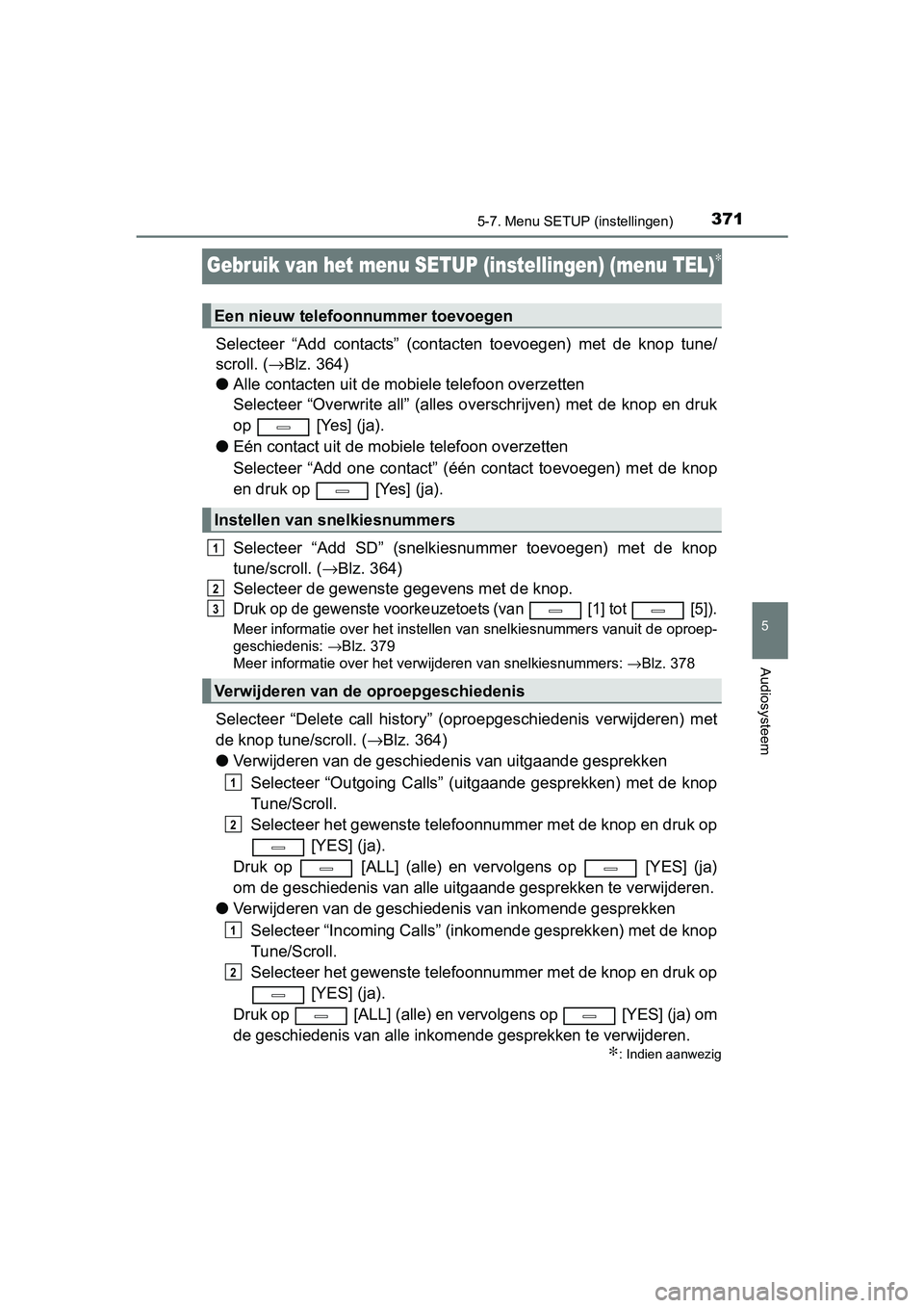 TOYOTA AVENSIS 2018  Instructieboekje (in Dutch) 371
5
5-7. Menu SETUP (instellingen)
Audiosysteem
AVENSIS_OM_OM20C79E_(EE)
Gebruik van het menu SETUP (instellingen) (menu TEL)∗
Selecteer  “Add  contacts”  (contacten  toevoegen)  met  de  knop