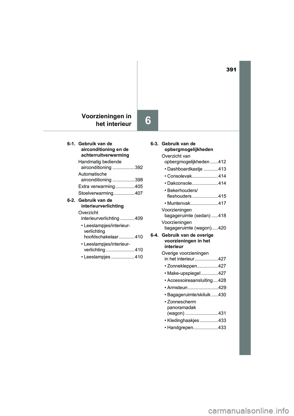 TOYOTA AVENSIS 2018  Instructieboekje (in Dutch) 391
6
Voorzieningen in
het interieur
AVENSIS_OM_OM20C79E_(EE)6-1. Gebruik van de 
airconditioning en de 
achterruitverwarming
Handmatig bediende 
airconditioning ................. 392
Automatische 
ai