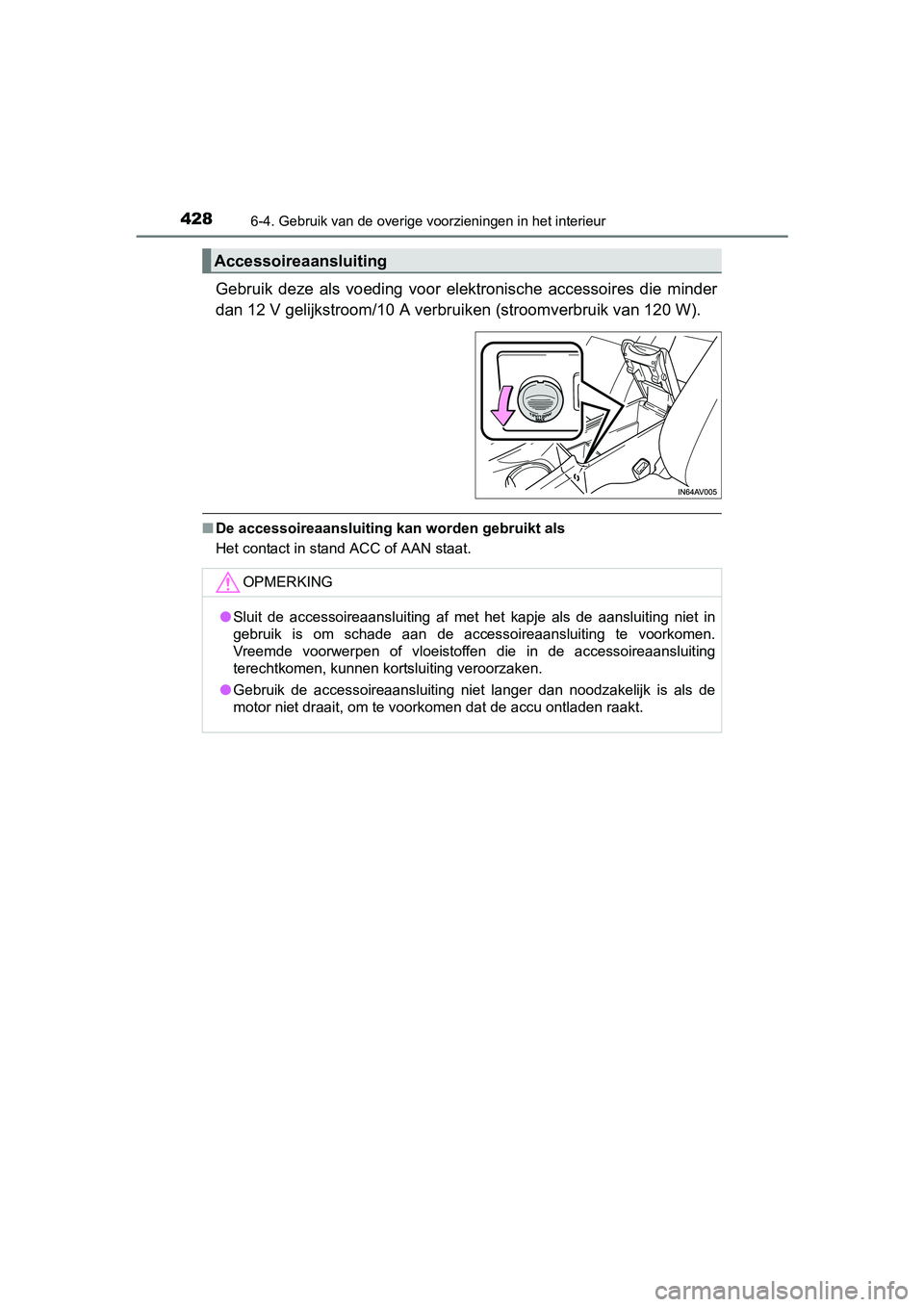 TOYOTA AVENSIS 2018  Instructieboekje (in Dutch) 428
AVENSIS_OM_OM20C79E_(EE)
6-4. Gebruik van de overige voorzieningen in het interieur
Gebruik  deze  als  voeding  voor  elektronische  accessoires  die  minder
dan 12 V gelijkstroom/10 A verbruiken