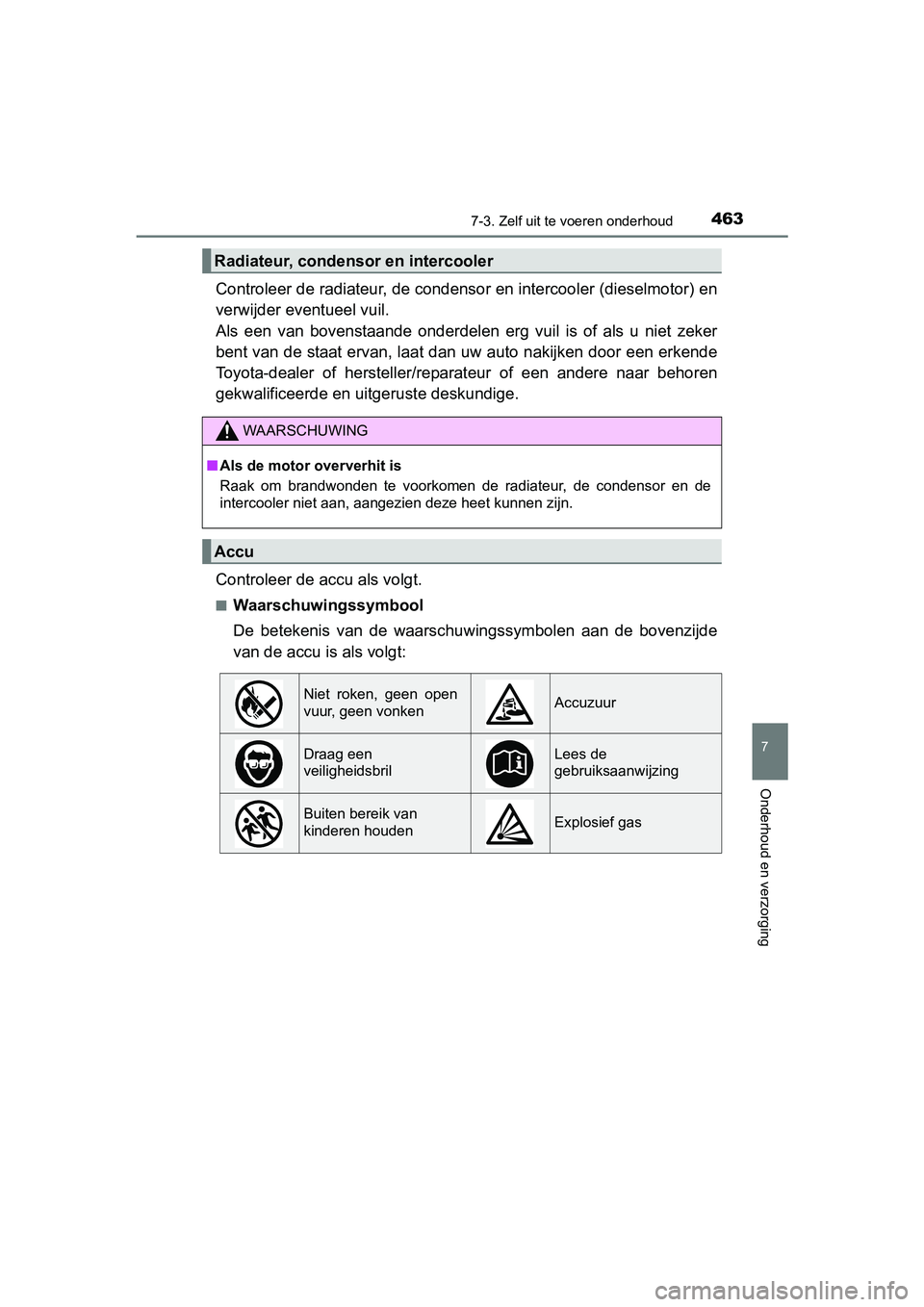 TOYOTA AVENSIS 2018  Instructieboekje (in Dutch) 4637-3. Zelf uit te voeren onderhoud
AVENSIS_OM_OM20C79E_(EE)
7
Onderhoud en verzorging
Controleer de radiateur, de condensor en intercooler (dieselmotor) en
verwijder eventueel vuil. 
Als  een  van  