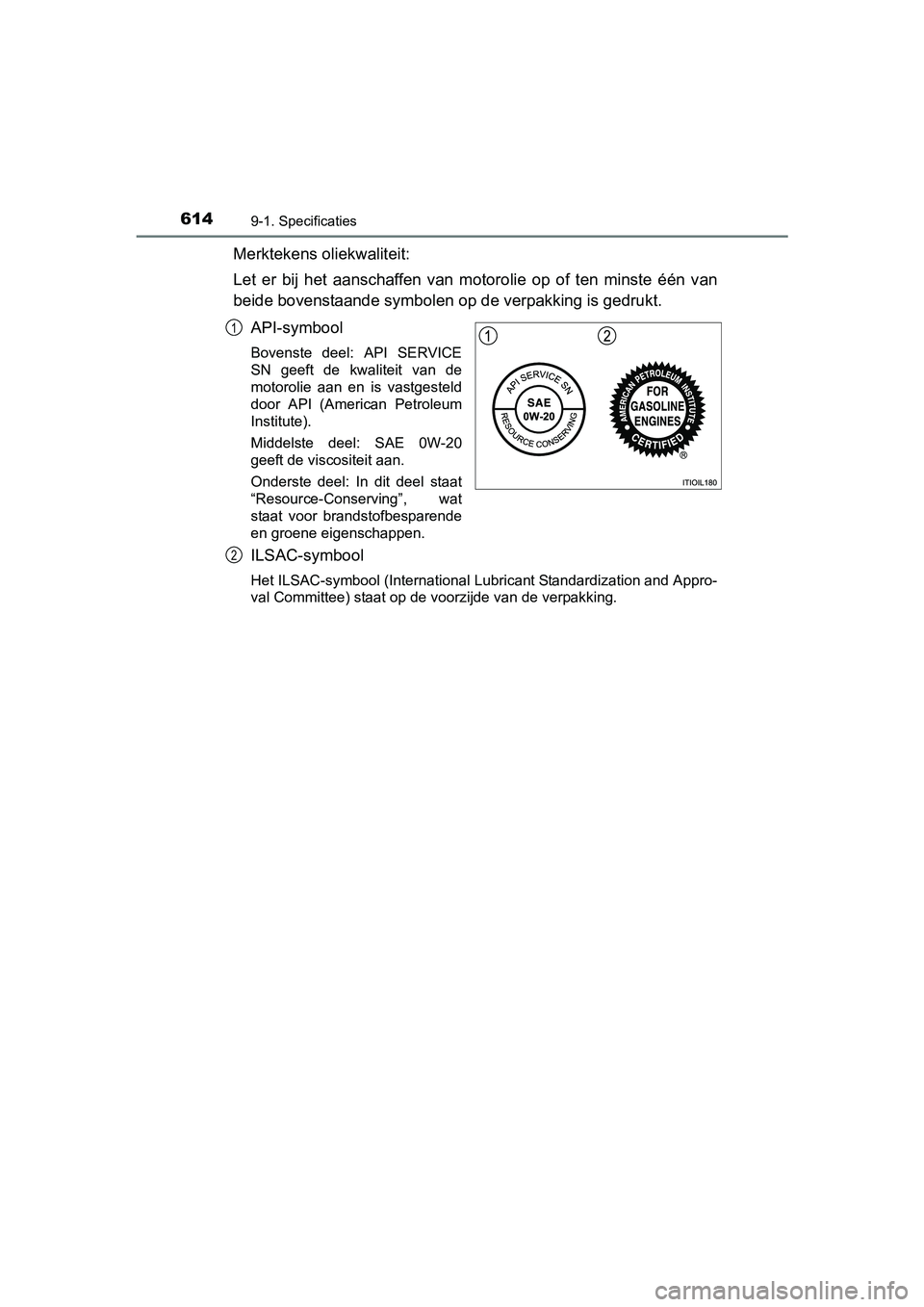 TOYOTA AVENSIS 2018  Instructieboekje (in Dutch) 6149-1. Specificaties
AVENSIS_OM_OM20C79E_(EE)
Merktekens oliekwaliteit:
Let  er  bij  het  aanschaffen  van  motorolie  op  of  ten  minste  één  van
beide bovenstaande symbolen op de verpakking is