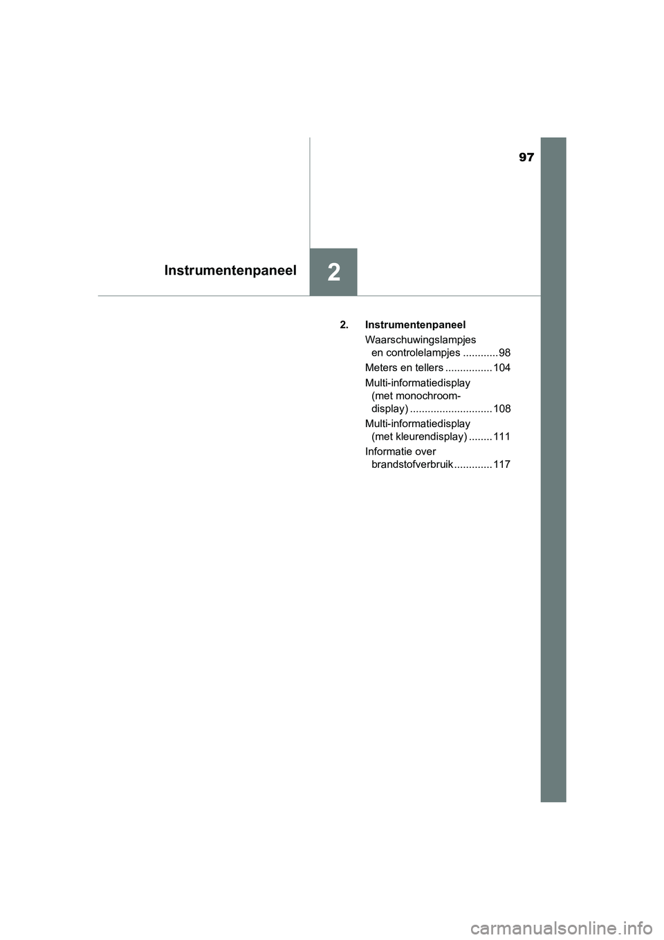TOYOTA AVENSIS 2018  Instructieboekje (in Dutch) 97
2Instrumentenpaneel
AVENSIS_OM_OM20C79E_(EE)2. Instrumentenpaneel
Waarschuwingslampjes 
en controlelampjes ............ 98
Meters en tellers ................ 104
Multi-informatiedisplay 
(met monoc