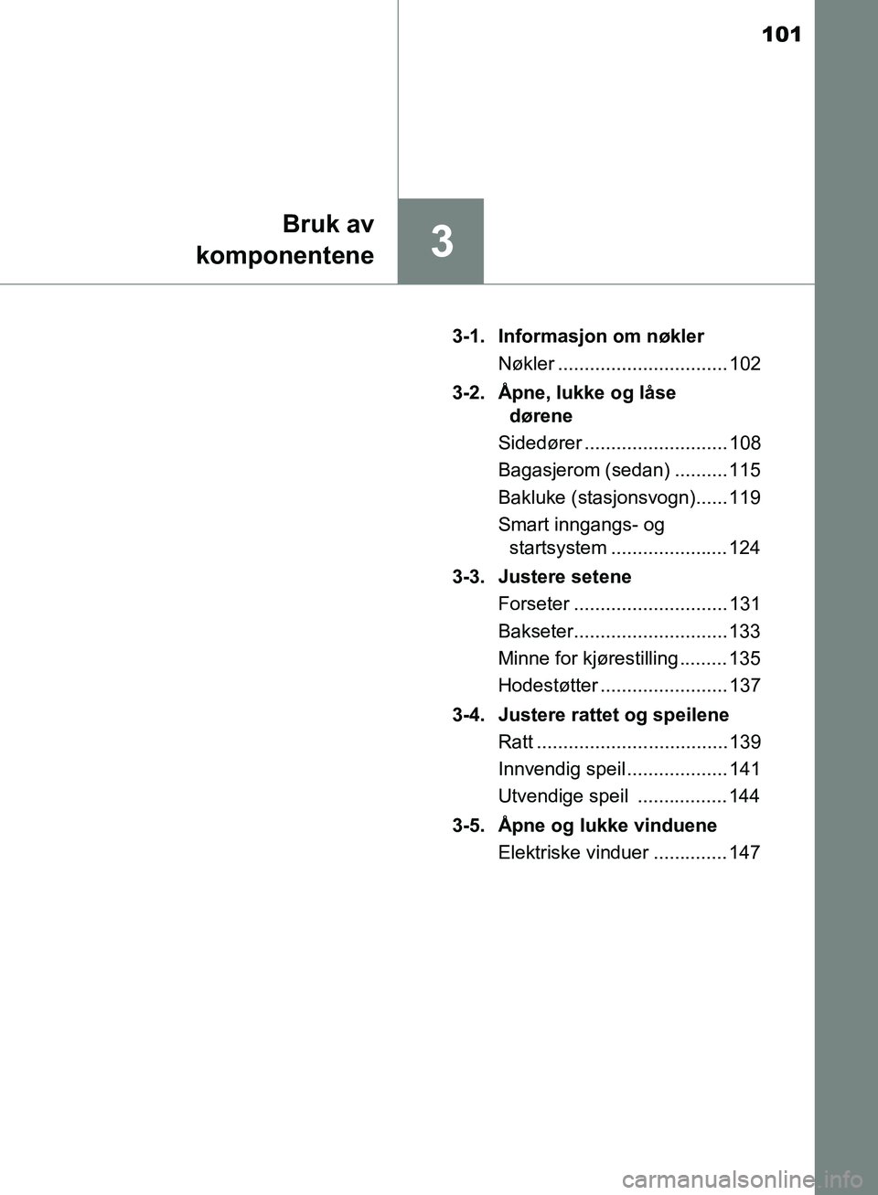 TOYOTA AVENSIS 2018 Instruksjoner for bruk (in Norwegian) 101
3
Bruk av
komponentene
AVENSIS_OM20C79NO 3-1. Informasjon om nøkler
Nøkler ................................ 102
3-2. Åpne, lukke og låse dørene
Sidedører ........................... 108
Bag TOYOTA AVENSIS 2018 Instruksjoner for bruk (in Norwegian) 101
3
Bruk av
komponentene
AVENSIS_OM20C79NO 3-1. Informasjon om nøkler
Nøkler ................................ 102
3-2. Åpne, lukke og låse dørene
Sidedører ........................... 108
Bag