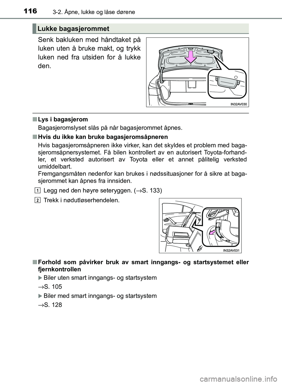TOYOTA AVENSIS 2018 Instruksjoner for bruk (in Norwegian) 1163-2. Åpne, lukke og låse dørene
AVENSIS_OM20C79NO
Senk bakluken med håndtaket på
luken uten å bruke makt, og trykk
luken ned fra utsiden for å lukke
den.
n Lys i bagasjerom
Bagasjeromslyset TOYOTA AVENSIS 2018 Instruksjoner for bruk (in Norwegian) 1163-2. Åpne, lukke og låse dørene
AVENSIS_OM20C79NO
Senk bakluken med håndtaket på
luken uten å bruke makt, og trykk
luken ned fra utsiden for å lukke
den.
n Lys i bagasjerom
Bagasjeromslyset