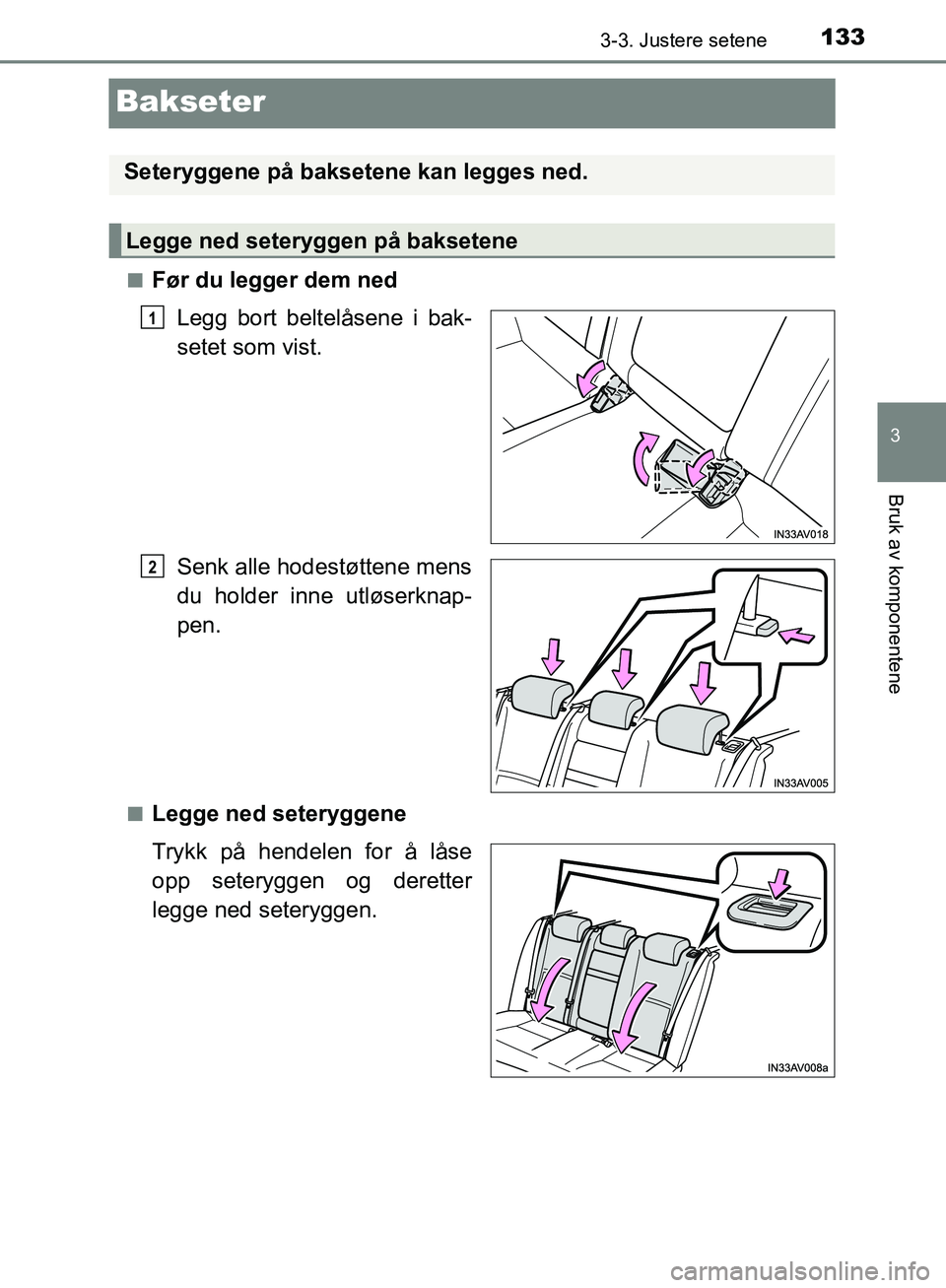 TOYOTA AVENSIS 2018  Instruksjoner for bruk (in Norwegian) 133
3
3-3. Justere setene
Bruk av komponentene
AVENSIS_OM20C79NO
Bakseter
nFør du legger dem nedLegg bort beltelåsene i bak-
setet som vist.
Senk alle hodestøttene mens
du holder inne utløserknap-
