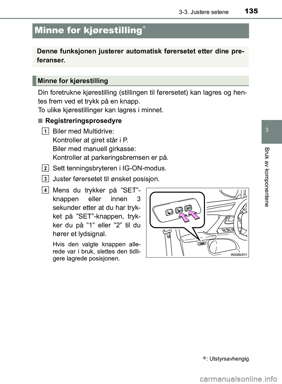 TOYOTA AVENSIS 2018  Instruksjoner for bruk (in Norwegian) 135
3
3-3. Justere setene
Bruk av komponentene
AVENSIS_OM20C79NO
Minne for kjørestilling∗
Din foretrukne kjørestilling (stillingen til førersetet) kan lagres og hen-
tes frem ved et trykk på en 