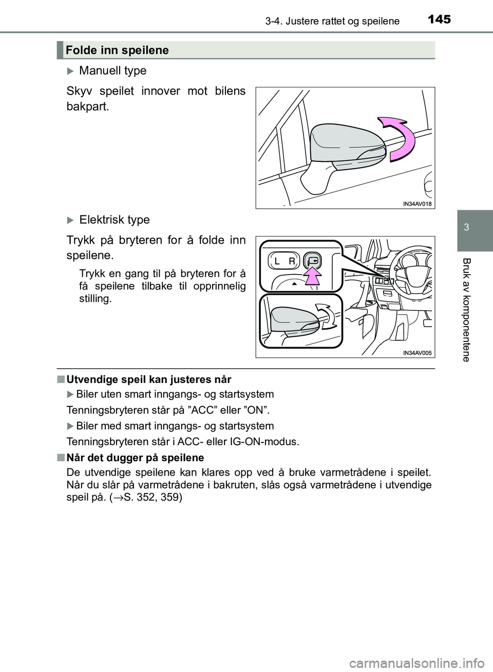 TOYOTA AVENSIS 2018  Instruksjoner for bruk (in Norwegian) 1453-4. Justere rattet og speilene
3
Bruk av komponentene
AVENSIS_OM20C79NO
Manuell type
Skyv speilet innover mot bilens
bakpart.
Elektrisk type
Trykk på bryteren for å folde inn
speilene.
Try