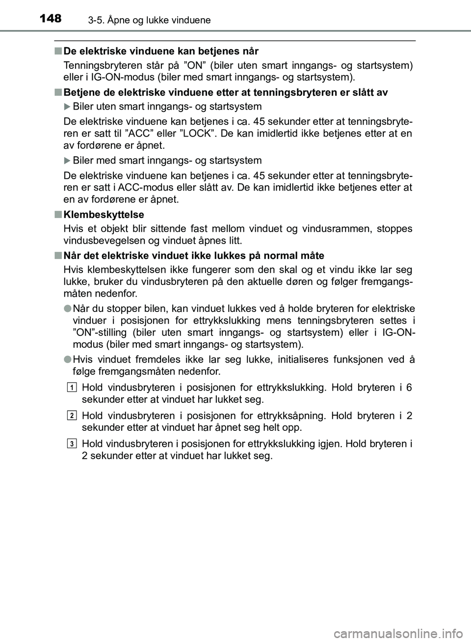TOYOTA AVENSIS 2018  Instruksjoner for bruk (in Norwegian) 1483-5. Åpne og lukke vinduene
AVENSIS_OM20C79NO
nDe elektriske vinduene kan betjenes når
Tenningsbryteren står på ”ON” (biler uten smart inngangs- og startsystem)
eller i IG-ON-modus (biler m