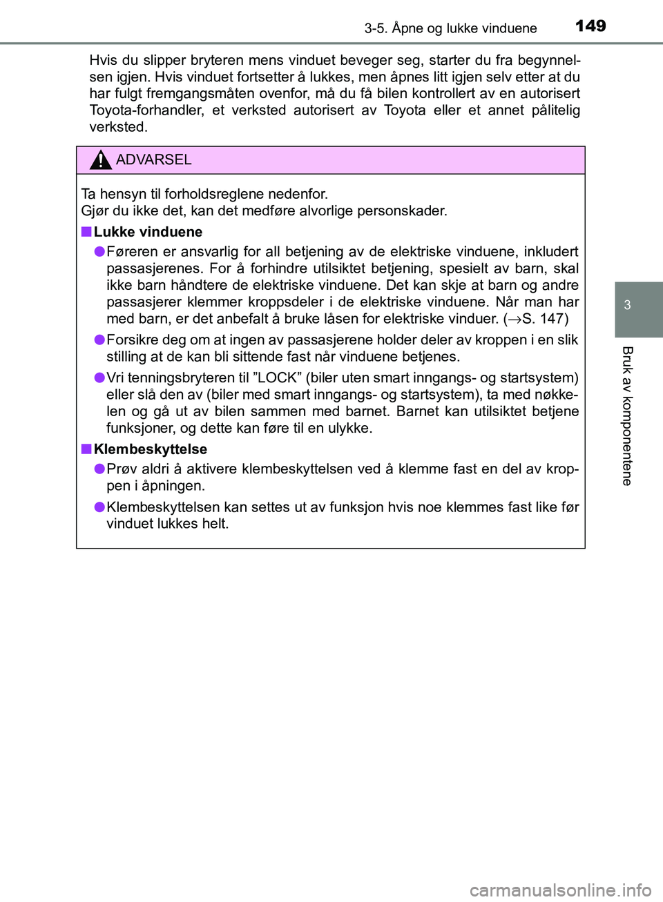 TOYOTA AVENSIS 2018  Instruksjoner for bruk (in Norwegian) 1493-5. Åpne og lukke vinduene
3
Bruk av komponentene
AVENSIS_OM20C79NOHvis du slipper bryteren mens vinduet beveger seg, starter du fra begynnel-
sen igjen. Hvis vinduet fortsetter å lukkes, men å