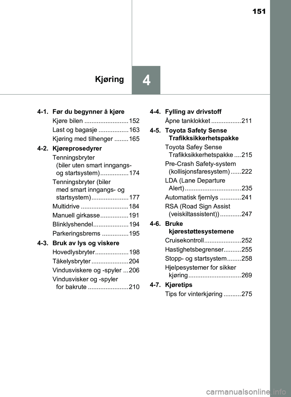 TOYOTA AVENSIS 2018  Instruksjoner for bruk (in Norwegian) 151
4Kjøring
AVENSIS_OM20C79NO4-1. Før du begynner å kjøre
Kjøre bilen ......................... 152
Last og bagasje ................. 163
Kjøring med tilhenger ........ 165
4-2. Kjøreprosedyre
