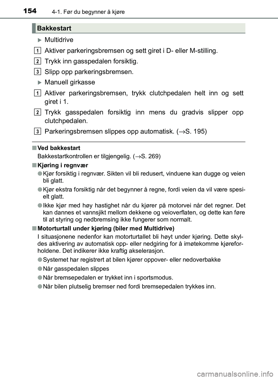 TOYOTA AVENSIS 2018  Instruksjoner for bruk (in Norwegian) 1544-1. Før du begynner å kjøre
AVENSIS_OM20C79NO
Multidrive
Aktiver parkeringsbremsen og sett giret i D- eller M-stilling.
Trykk inn gasspedalen forsiktig.
Slipp opp parkeringsbremsen.
Manue