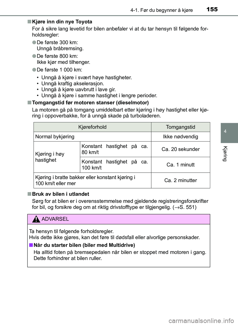 TOYOTA AVENSIS 2018  Instruksjoner for bruk (in Norwegian) 1554-1. Før du begynner å kjøre
4
Kjøring
AVENSIS_OM20C79NOn
Kjøre inn din nye Toyota
For å sikre lang levetid for bilen anbefaler vi at du tar hensyn til følgende for-
holdsregler:
lDe første