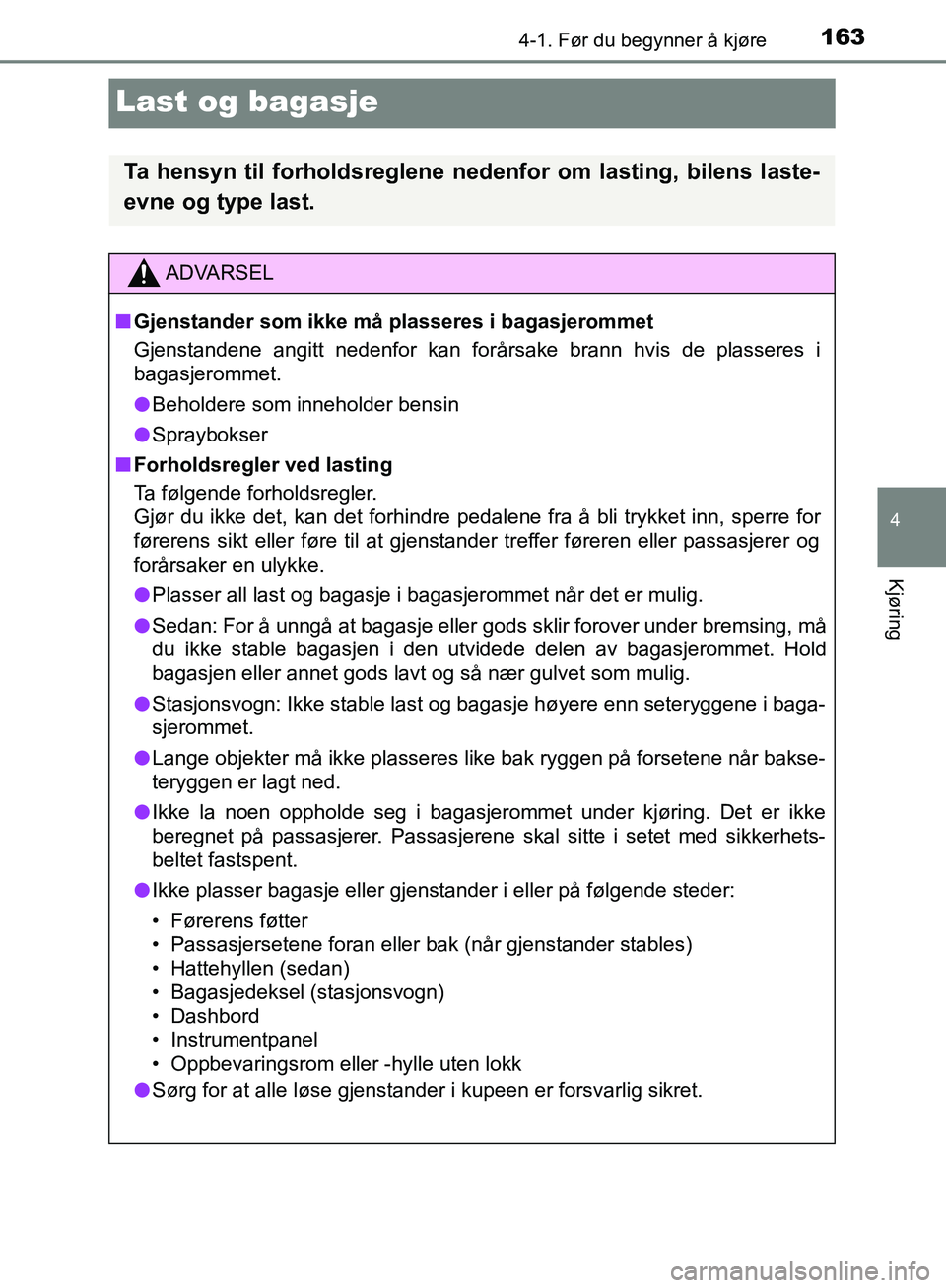 TOYOTA AVENSIS 2018 Instruksjoner for bruk (in Norwegian) 163
4
4-1. Før du begynner å kjøre
Kjøring
AVENSIS_OM20C79NO
Last og bagasje
Ta hensyn til forholdsreglene nedenfor om lasting, bilens laste-
evne og type last.
ADVARSEL
n Gjenstander som ikke må TOYOTA AVENSIS 2018 Instruksjoner for bruk (in Norwegian) 163
4
4-1. Før du begynner å kjøre
Kjøring
AVENSIS_OM20C79NO
Last og bagasje
Ta hensyn til forholdsreglene nedenfor om lasting, bilens laste-
evne og type last.
ADVARSEL
n Gjenstander som ikke må