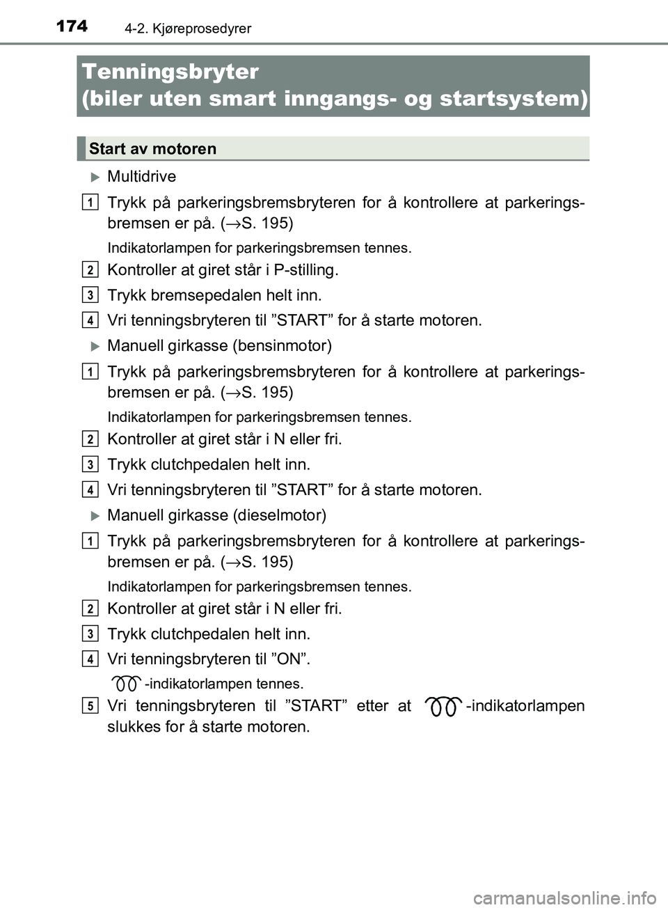 TOYOTA AVENSIS 2018 Instruksjoner for bruk (in Norwegian) 1744-2. Kjøreprosedyrer
AVENSIS_OM20C79NO
Tenningsbryter
(biler uten smart inngangs- og startsystem)
Multidrive
Trykk på parkeringsbremsbryteren for å kontrollere at parkerings-
bremsen er på. TOYOTA AVENSIS 2018 Instruksjoner for bruk (in Norwegian) 1744-2. Kjøreprosedyrer
AVENSIS_OM20C79NO
Tenningsbryter
(biler uten smart inngangs- og startsystem)
Multidrive
Trykk på parkeringsbremsbryteren for å kontrollere at parkerings-
bremsen er på.