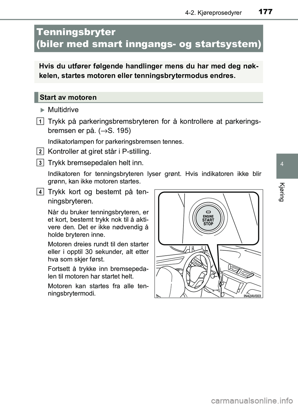 TOYOTA AVENSIS 2018 Instruksjoner for bruk (in Norwegian) 177
4
4-2. Kjøreprosedyrer
Kjøring
AVENSIS_OM20C79NO
Tenningsbryter
(biler med smart inngangs- og startsystem)
Multidrive
Trykk på parkeringsbremsbryteren for å kontrollere at parkerings-
brem TOYOTA AVENSIS 2018 Instruksjoner for bruk (in Norwegian) 177
4
4-2. Kjøreprosedyrer
Kjøring
AVENSIS_OM20C79NO
Tenningsbryter
(biler med smart inngangs- og startsystem)
Multidrive
Trykk på parkeringsbremsbryteren for å kontrollere at parkerings-
brem