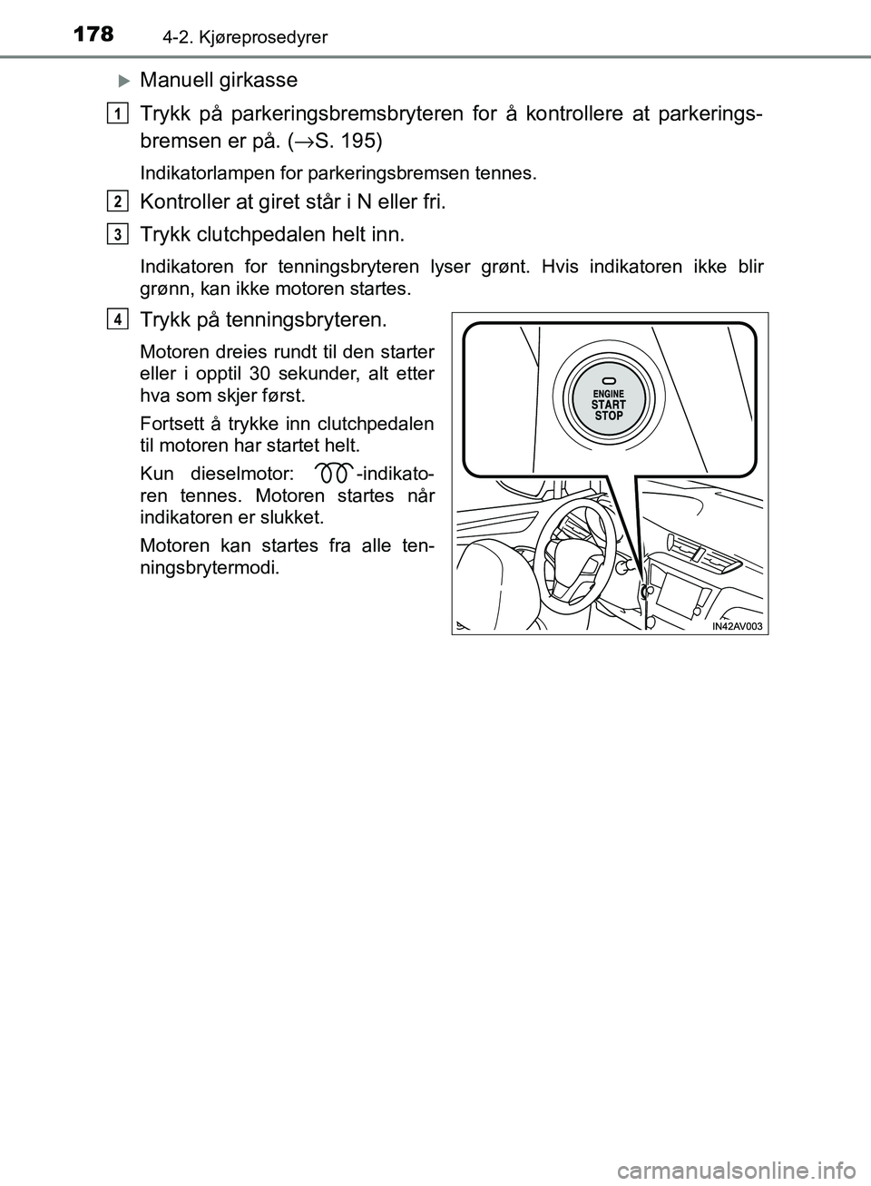 TOYOTA AVENSIS 2018 Instruksjoner for bruk (in Norwegian) 1784-2. Kjøreprosedyrer
AVENSIS_OM20C79NO
Manuell girkasse
Trykk på parkeringsbremsbryteren for å kontrollere at parkerings-
bremsen er på. (→S. 195)
Indikatorlampen for parkeringsbremsen ten TOYOTA AVENSIS 2018 Instruksjoner for bruk (in Norwegian) 1784-2. Kjøreprosedyrer
AVENSIS_OM20C79NO
Manuell girkasse
Trykk på parkeringsbremsbryteren for å kontrollere at parkerings-
bremsen er på. (→S. 195)
Indikatorlampen for parkeringsbremsen ten