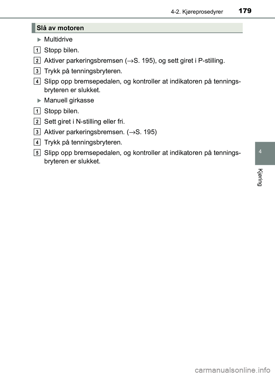 TOYOTA AVENSIS 2018 Instruksjoner for bruk (in Norwegian) 1794-2. Kjøreprosedyrer
4
Kjøring
AVENSIS_OM20C79NO
Multidrive
Stopp bilen.
Aktiver parkeringsbremsen (→S. 195), og sett giret i P-stilling.
Trykk på tenningsbryteren.
Slipp opp bremsepedalen, TOYOTA AVENSIS 2018 Instruksjoner for bruk (in Norwegian) 1794-2. Kjøreprosedyrer
4
Kjøring
AVENSIS_OM20C79NO
Multidrive
Stopp bilen.
Aktiver parkeringsbremsen (→S. 195), og sett giret i P-stilling.
Trykk på tenningsbryteren.
Slipp opp bremsepedalen,