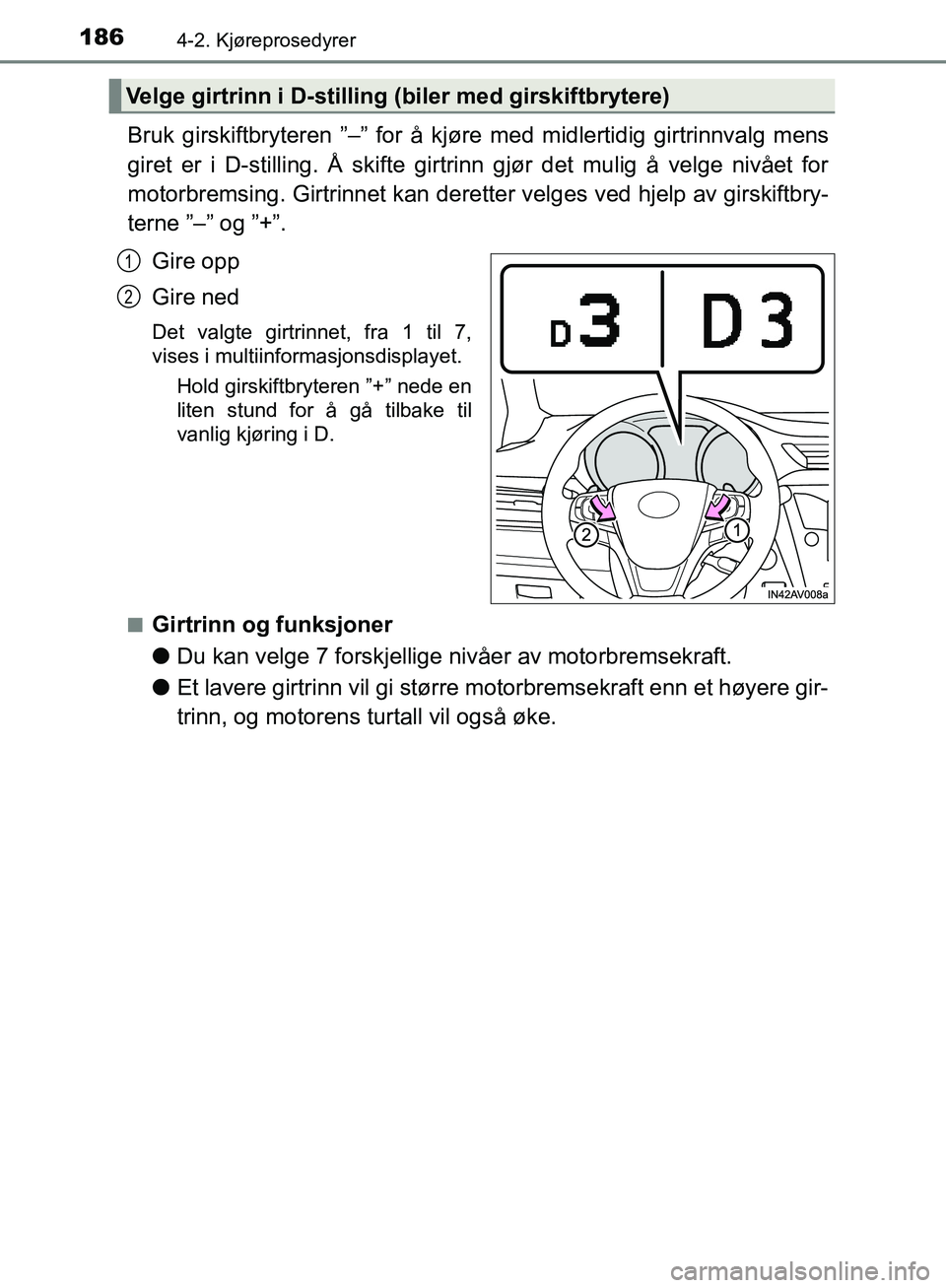 TOYOTA AVENSIS 2018 Instruksjoner for bruk (in Norwegian) 1864-2. Kjøreprosedyrer
AVENSIS_OM20C79NO
Bruk girskiftbryteren ”–” for å kjøre med midlertidig girtrinnvalg mens
giret er i D-stilling. Å skifte girtrinn gjør det mulig å velge nivået fo TOYOTA AVENSIS 2018 Instruksjoner for bruk (in Norwegian) 1864-2. Kjøreprosedyrer
AVENSIS_OM20C79NO
Bruk girskiftbryteren ”–” for å kjøre med midlertidig girtrinnvalg mens
giret er i D-stilling. Å skifte girtrinn gjør det mulig å velge nivået fo