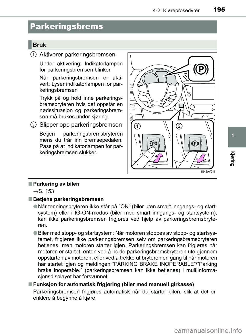 TOYOTA AVENSIS 2018  Instruksjoner for bruk (in Norwegian) 195
4
4-2. Kjøreprosedyrer
Kjøring
AVENSIS_OM20C79NO
Parkeringsbrems
Aktiverer parkeringsbremsen
Under aktivering: Indikatorlampen
for parkeringsbremsen blinker
Når parkeringsbremsen er akti-
vert: