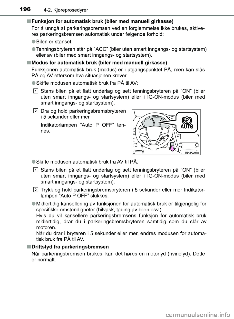 TOYOTA AVENSIS 2018  Instruksjoner for bruk (in Norwegian) 1964-2. Kjøreprosedyrer
AVENSIS_OM20C79NOn
Funksjon for automatisk bruk (biler med manuell girkasse)
For å unngå at parkeringsbremsen ved en forglemmelse ikke brukes, aktive-
res parkeringsbremsen 