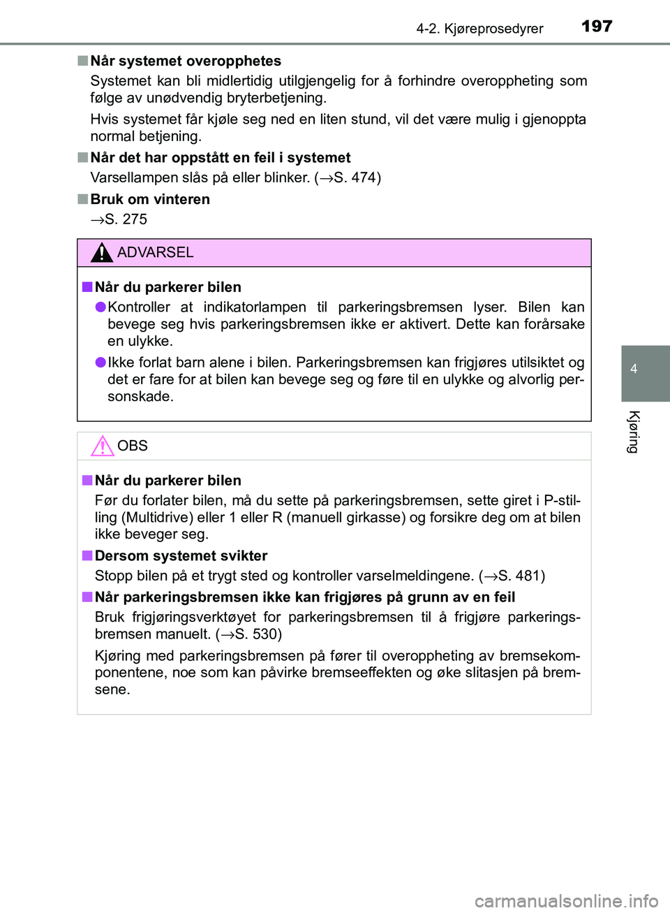 TOYOTA AVENSIS 2018  Instruksjoner for bruk (in Norwegian) 1974-2. Kjøreprosedyrer
4
Kjøring
AVENSIS_OM20C79NOn
Når systemet overopphetes
Systemet kan bli midlertidig utilgjengelig for å forhindre overoppheting som
følge av unødvendig bryterbetjening. 
