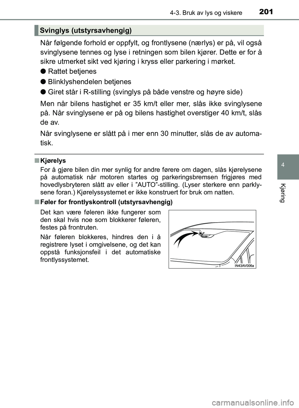 TOYOTA AVENSIS 2018  Instruksjoner for bruk (in Norwegian) 2014-3. Bruk av lys og viskere
4
Kjøring
AVENSIS_OM20C79NO
Når følgende forhold er oppfylt, og frontlysene (nærlys) er på, vil også
svinglysene tennes og lyse i retningen som bilen kjører. Dett