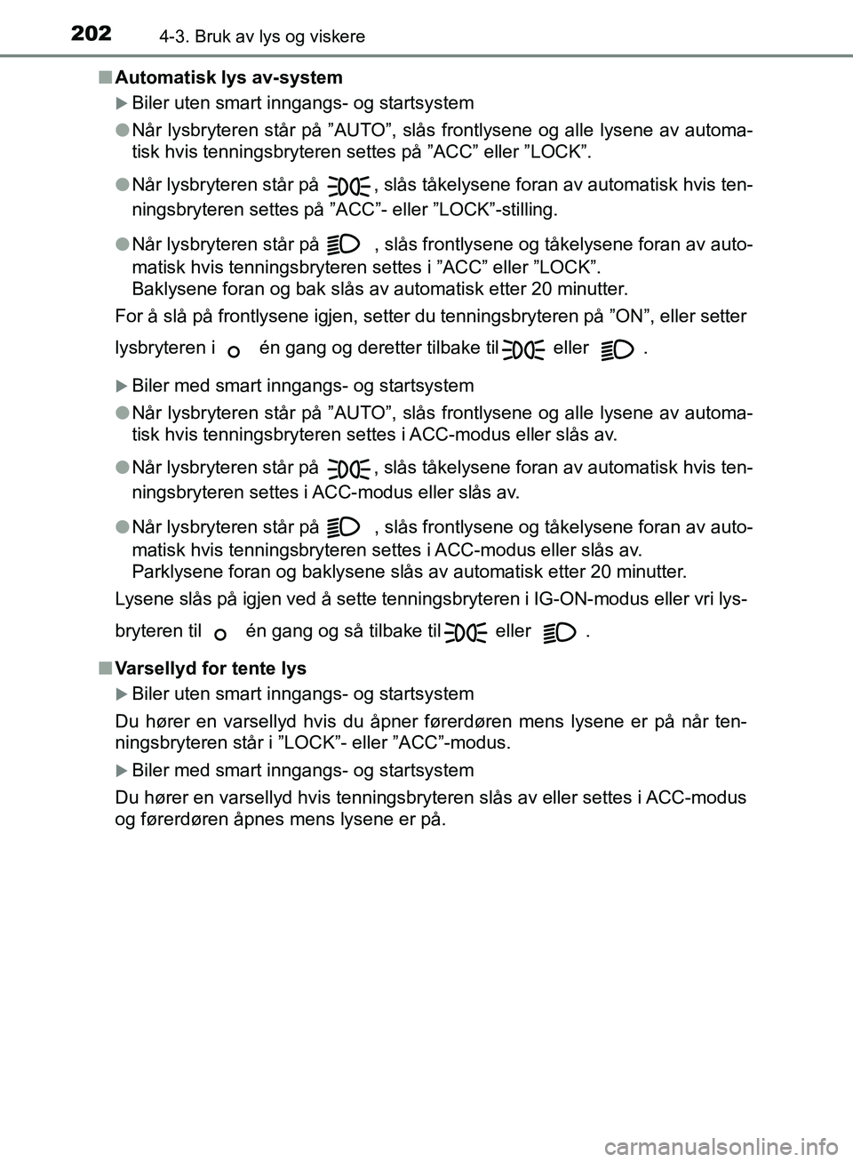 TOYOTA AVENSIS 2018  Instruksjoner for bruk (in Norwegian) 2024-3. Bruk av lys og viskere
AVENSIS_OM20C79NOn
Automatisk lys av-system
Biler uten smart inngangs- og startsystem
l Når lysbryteren står på ”AUTO”, slås frontlysene og alle lysene av aut