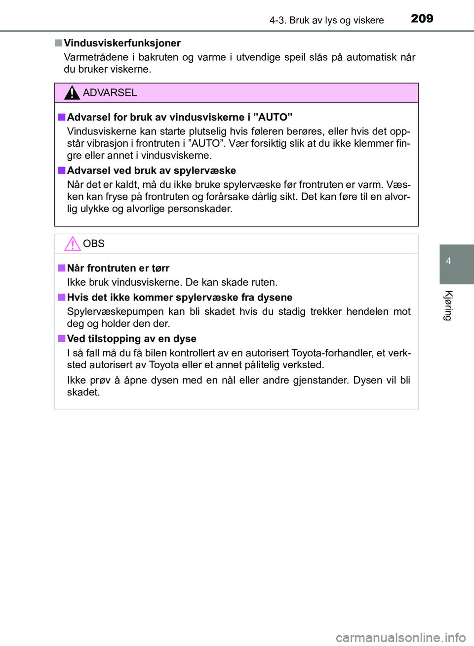 TOYOTA AVENSIS 2018  Instruksjoner for bruk (in Norwegian) 2094-3. Bruk av lys og viskere
4
Kjøring
AVENSIS_OM20C79NOn
Vindusviskerfunksjoner
Varmetrådene i bakruten og varme i utvendige speil slås på automatisk når
du bruker viskerne.
ADVARSEL
n Advarse