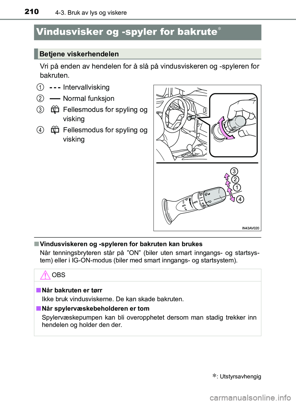 TOYOTA AVENSIS 2018  Instruksjoner for bruk (in Norwegian) 2104-3. Bruk av lys og viskere
AVENSIS_OM20C79NO
Vindusvisker og -spyler for bakrute∗
Vri på enden av hendelen for å slå på vindusviskeren og -spyleren for
bakruten.
Intervallvisking
Normal funk