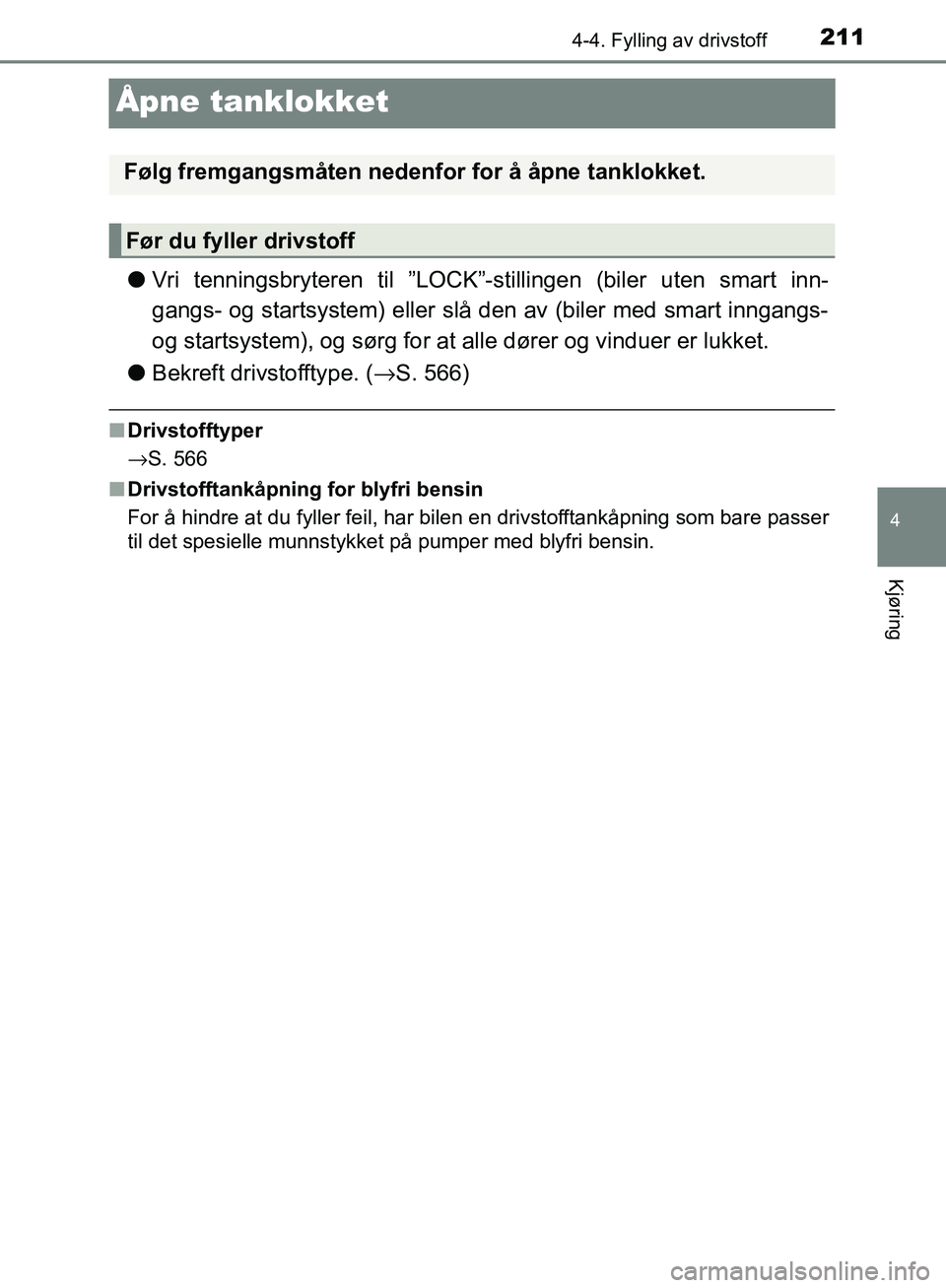 TOYOTA AVENSIS 2018  Instruksjoner for bruk (in Norwegian) 211
4
4-4. Fylling av drivstoff
Kjøring
AVENSIS_OM20C79NO
Åpne tanklokket
lVri tenningsbryteren til ”LOCK”-stillingen (biler uten smart inn-
gangs- og startsystem) eller slå den av (biler med s