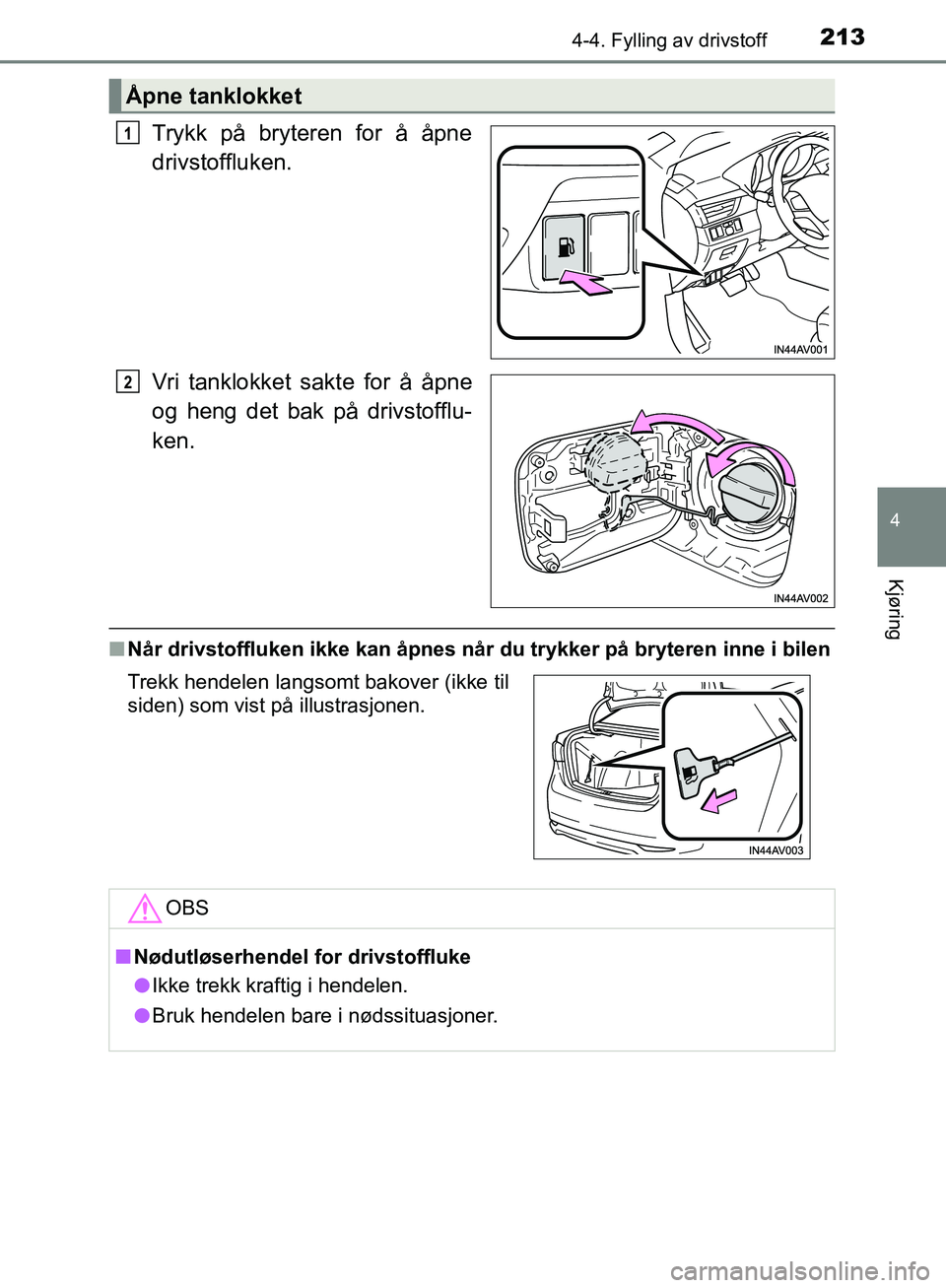 TOYOTA AVENSIS 2018  Instruksjoner for bruk (in Norwegian) 2134-4. Fylling av drivstoff
4
Kjøring
AVENSIS_OM20C79NO
Trykk på bryteren for å åpne
drivstoffluken.
Vri tanklokket sakte for å åpne
og heng det bak på drivstofflu-
ken.
nNår drivstoffluken i