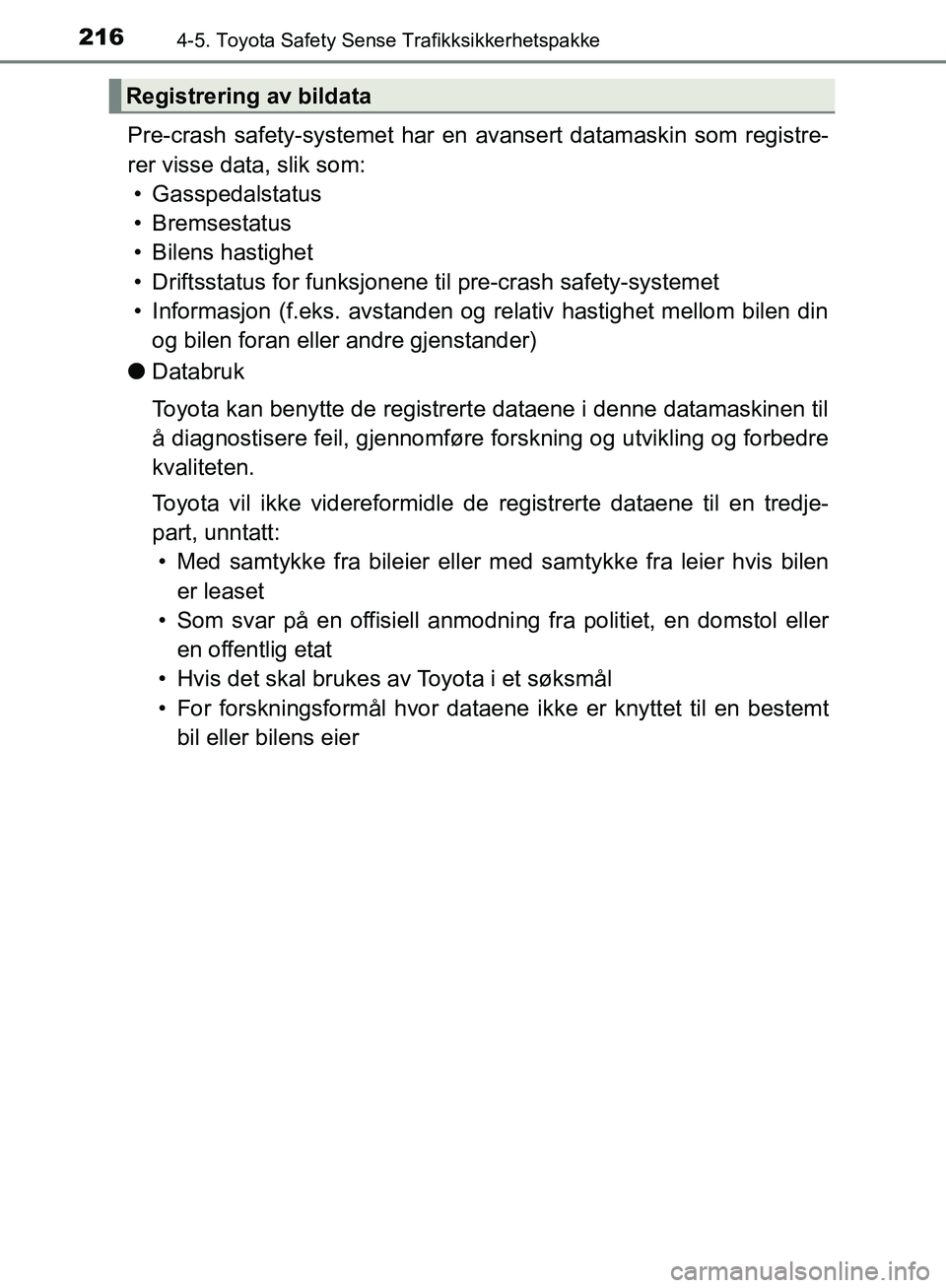 TOYOTA AVENSIS 2018  Instruksjoner for bruk (in Norwegian) 2164-5. Toyota Safety Sense Trafikksikkerhetspakke
AVENSIS_OM20C79NO
Pre-crash safety-systemet har en avansert datamaskin som registre-
rer visse data, slik som:• Gasspedalstatus
• Bremsestatus
