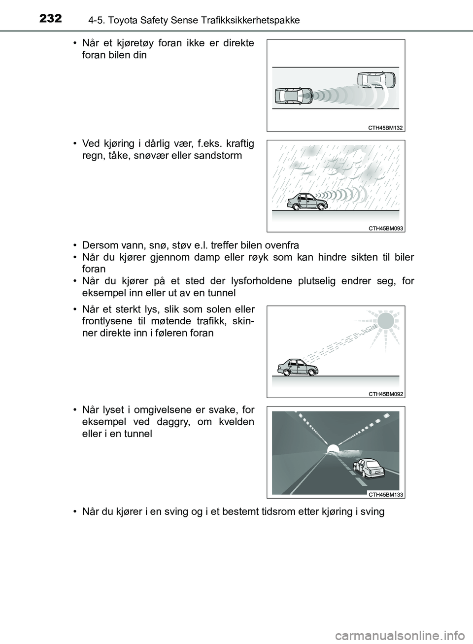 TOYOTA AVENSIS 2018  Instruksjoner for bruk (in Norwegian) 2324-5. Toyota Safety Sense Trafikksikkerhetspakke
AVENSIS_OM20C79NO• Dersom vann, snø, støv e.l. treffer bilen ovenfra
• Når du kjører gjennom damp eller røyk som kan hindre sikten til biler