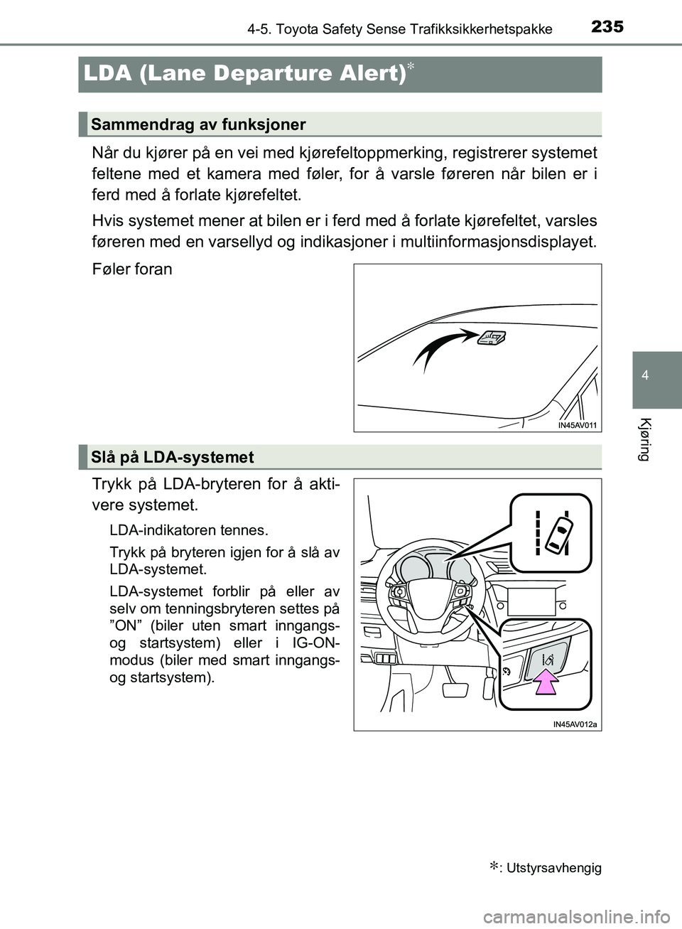 TOYOTA AVENSIS 2018  Instruksjoner for bruk (in Norwegian) 235
4
4-5. Toyota Safety Sense Trafikksikkerhetspakke
Kjøring
AVENSIS_OM20C79NO
LDA (Lane Departure Alert)∗
Når du kjører på en vei med kjørefeltoppmerking, registrerer systemet
feltene med et 