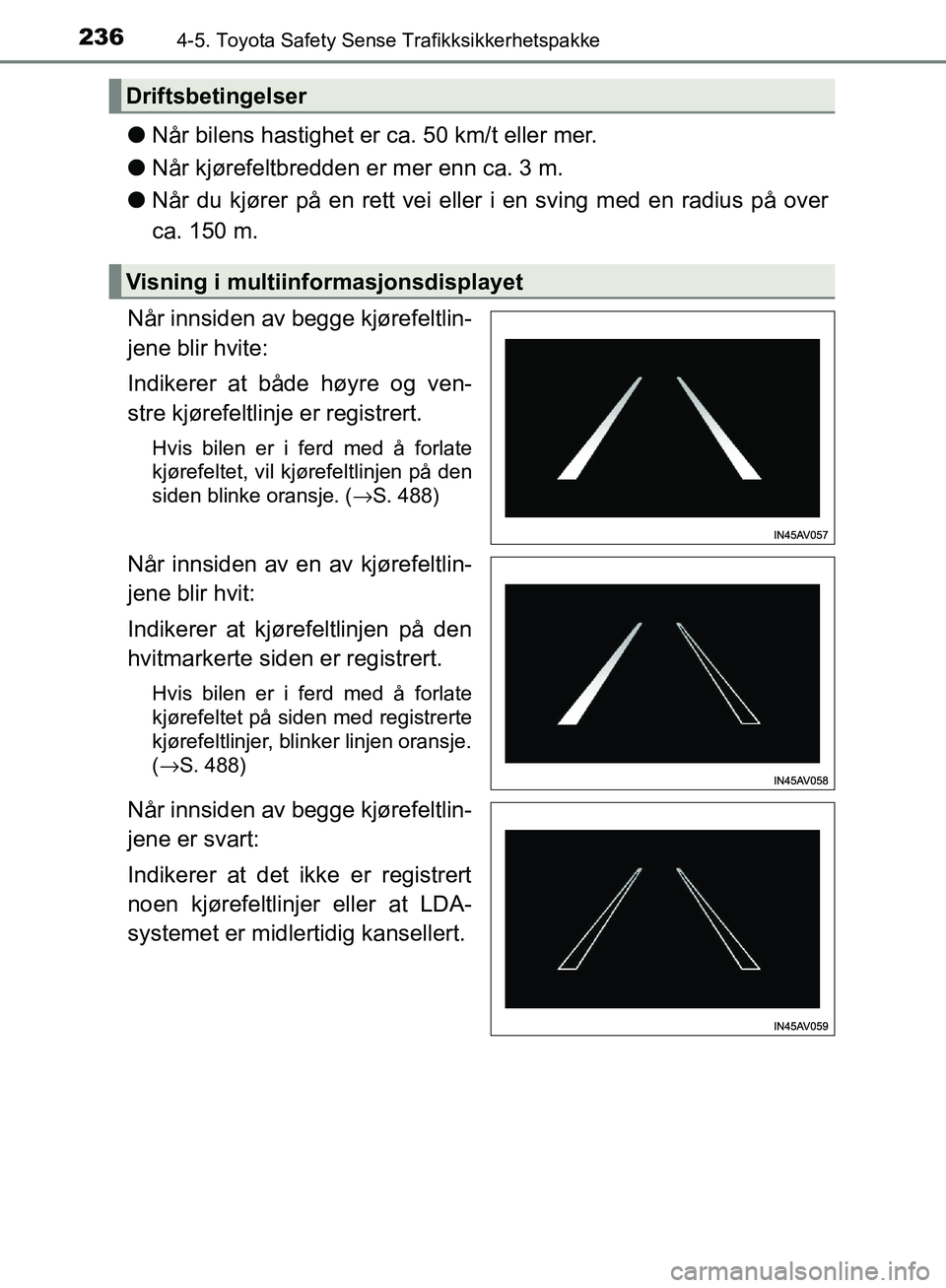 TOYOTA AVENSIS 2018  Instruksjoner for bruk (in Norwegian) 2364-5. Toyota Safety Sense Trafikksikkerhetspakke
AVENSIS_OM20C79NO
lNår bilens hastighet er ca. 50 km/t eller mer.
l Når kjørefeltbredden er mer enn ca. 3 m.
l Når du kjører på en rett vei ell
