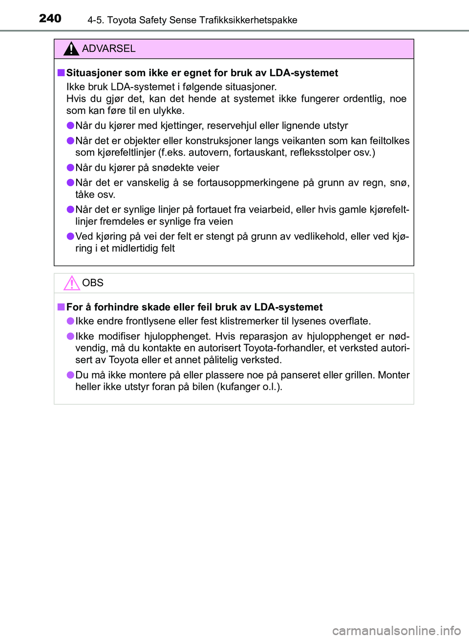 TOYOTA AVENSIS 2018  Instruksjoner for bruk (in Norwegian) 2404-5. Toyota Safety Sense Trafikksikkerhetspakke
AVENSIS_OM20C79NO
ADVARSEL
n Situasjoner som ikke er egnet for bruk av LDA-systemet
Ikke bruk LDA-systemet i følgende situasjoner. 
Hvis du gjør de