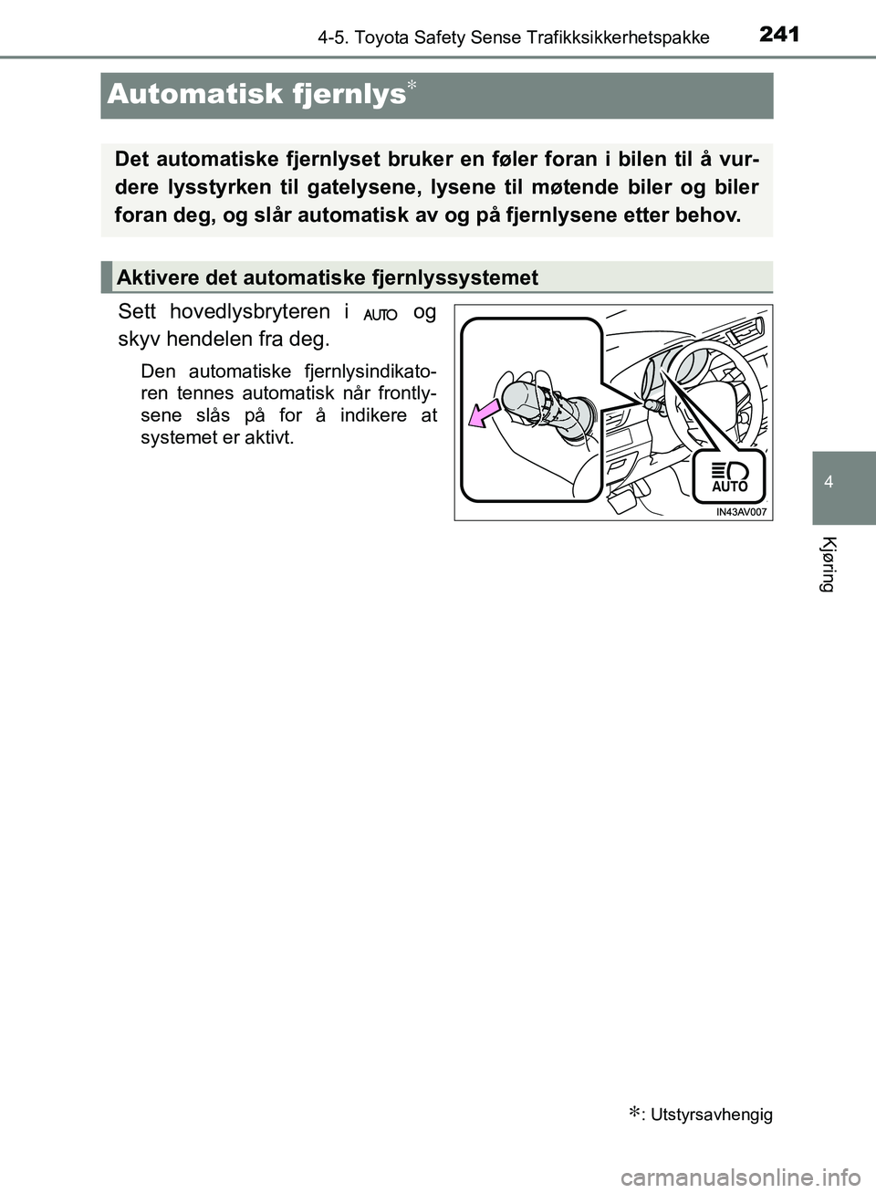 TOYOTA AVENSIS 2018  Instruksjoner for bruk (in Norwegian) 241
4
4-5. Toyota Safety Sense Trafikksikkerhetspakke
Kjøring
AVENSIS_OM20C79NO
Automatisk fjernlys∗
Sett hovedlysbryteren i   og
skyv hendelen fra deg.
Den automatiske fjernlysindikato-
ren tennes