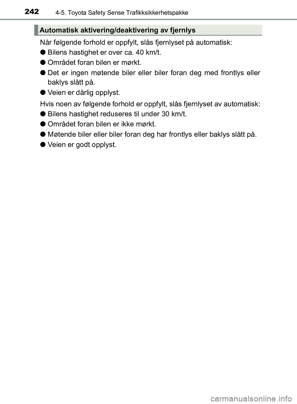 TOYOTA AVENSIS 2018  Instruksjoner for bruk (in Norwegian) 2424-5. Toyota Safety Sense Trafikksikkerhetspakke
AVENSIS_OM20C79NO
Når følgende forhold er oppfylt, slås fjernlyset på automatisk:
lBilens hastighet er over ca. 40 km/t.
l Området foran bilen e