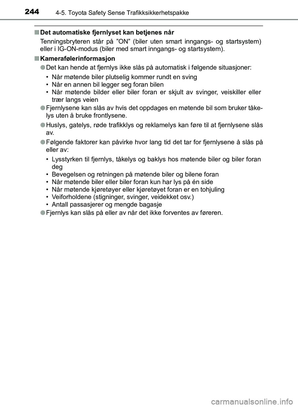 TOYOTA AVENSIS 2018  Instruksjoner for bruk (in Norwegian) 2444-5. Toyota Safety Sense Trafikksikkerhetspakke
AVENSIS_OM20C79NO
nDet automatiske fjernlyset kan betjenes når
Tenningsbryteren står på ”ON” (biler uten smart inngangs- og startsystem)
eller