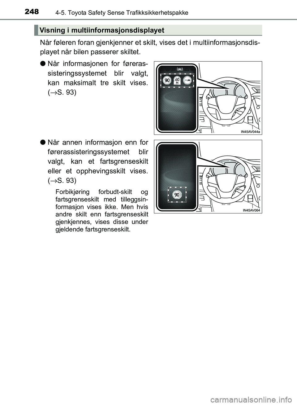 TOYOTA AVENSIS 2018  Instruksjoner for bruk (in Norwegian) 2484-5. Toyota Safety Sense Trafikksikkerhetspakke
AVENSIS_OM20C79NO
Når føleren foran gjenkjenner et skilt, vises det i multiinformasjonsdis-
playet når bilen passerer skiltet.
l Når informasjone
