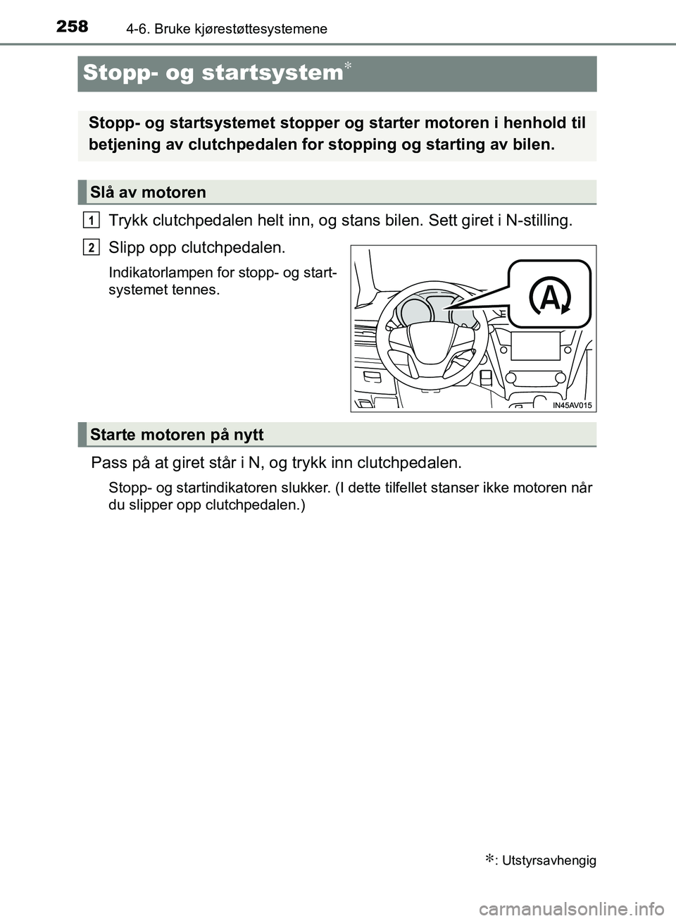 TOYOTA AVENSIS 2018  Instruksjoner for bruk (in Norwegian) 2584-6. Bruke kjørestøttesystemene
AVENSIS_OM20C79NO
Stopp- og startsystem∗
Trykk clutchpedalen helt inn, og stans bilen. Sett giret i N-stilling.
Slipp opp clutchpedalen.
Indikatorlampen for stop