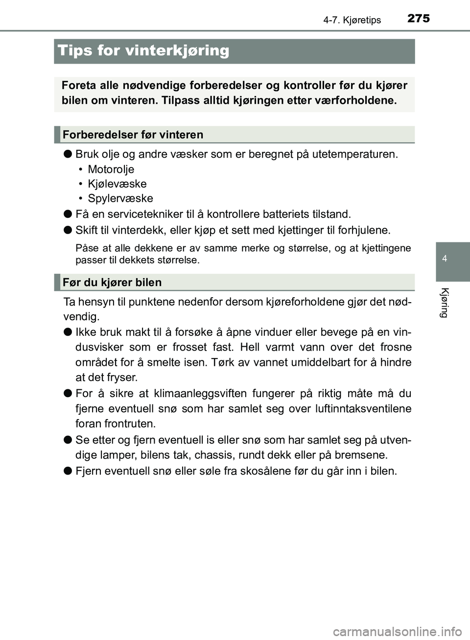 TOYOTA AVENSIS 2018  Instruksjoner for bruk (in Norwegian) 275
4
4-7. Kjøretips
Kjøring
AVENSIS_OM20C79NO
Tips for vinterkjøring
lBruk olje og andre væsker som er beregnet på utetemperaturen.
• Motorolje
• Kjølevæske
• Spylervæske
l Få en servi