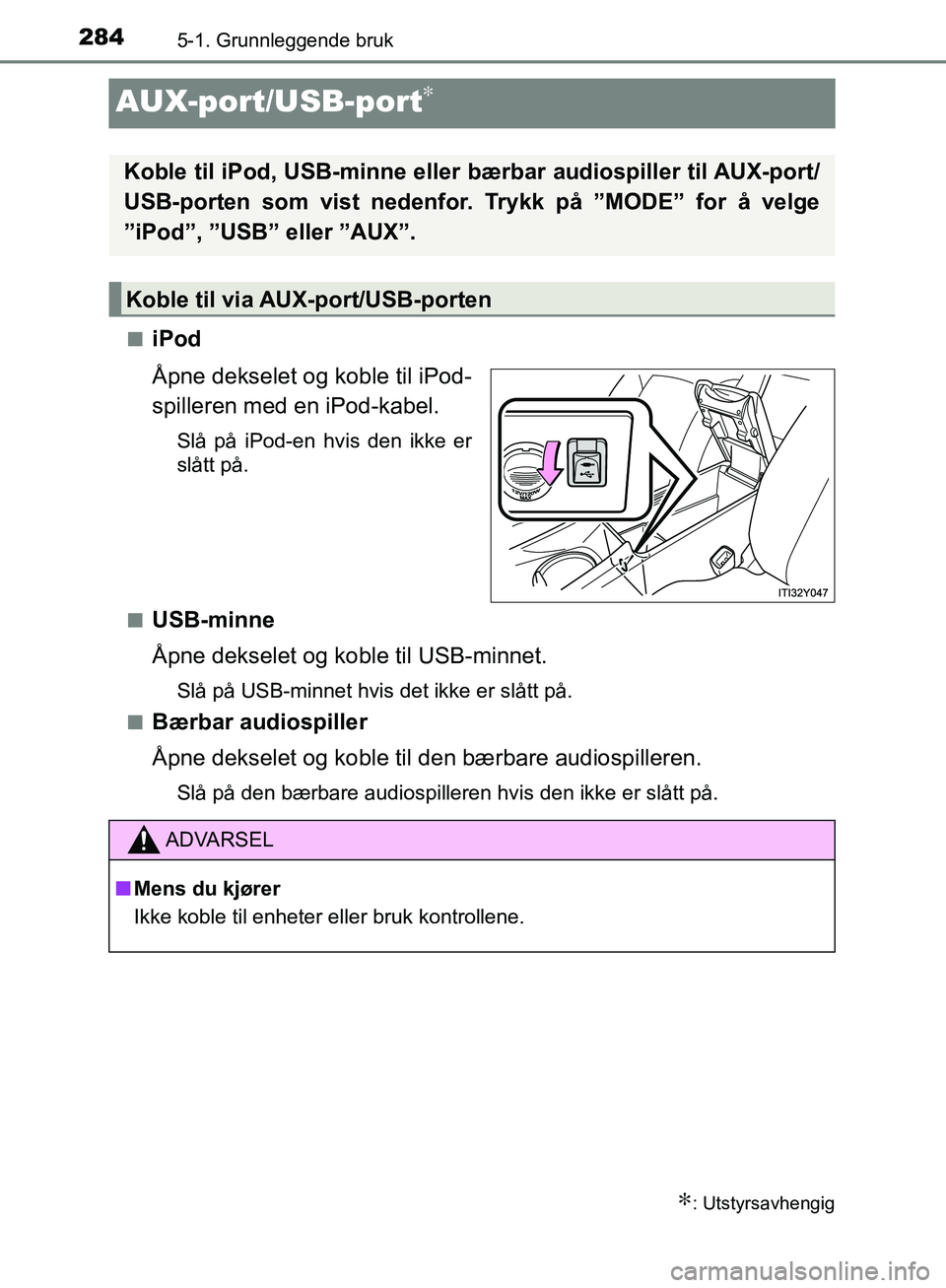 TOYOTA AVENSIS 2018  Instruksjoner for bruk (in Norwegian) 2845-1. Grunnleggende bruk
AVENSIS_OM20C79NO
AUX-port/USB-port∗
niPod
Åpne dekselet og koble til iPod-
spilleren med en iPod-kabel.
Slå på iPod-en hvis den ikke er
slått på.
n
USB-minne
Åpne d
